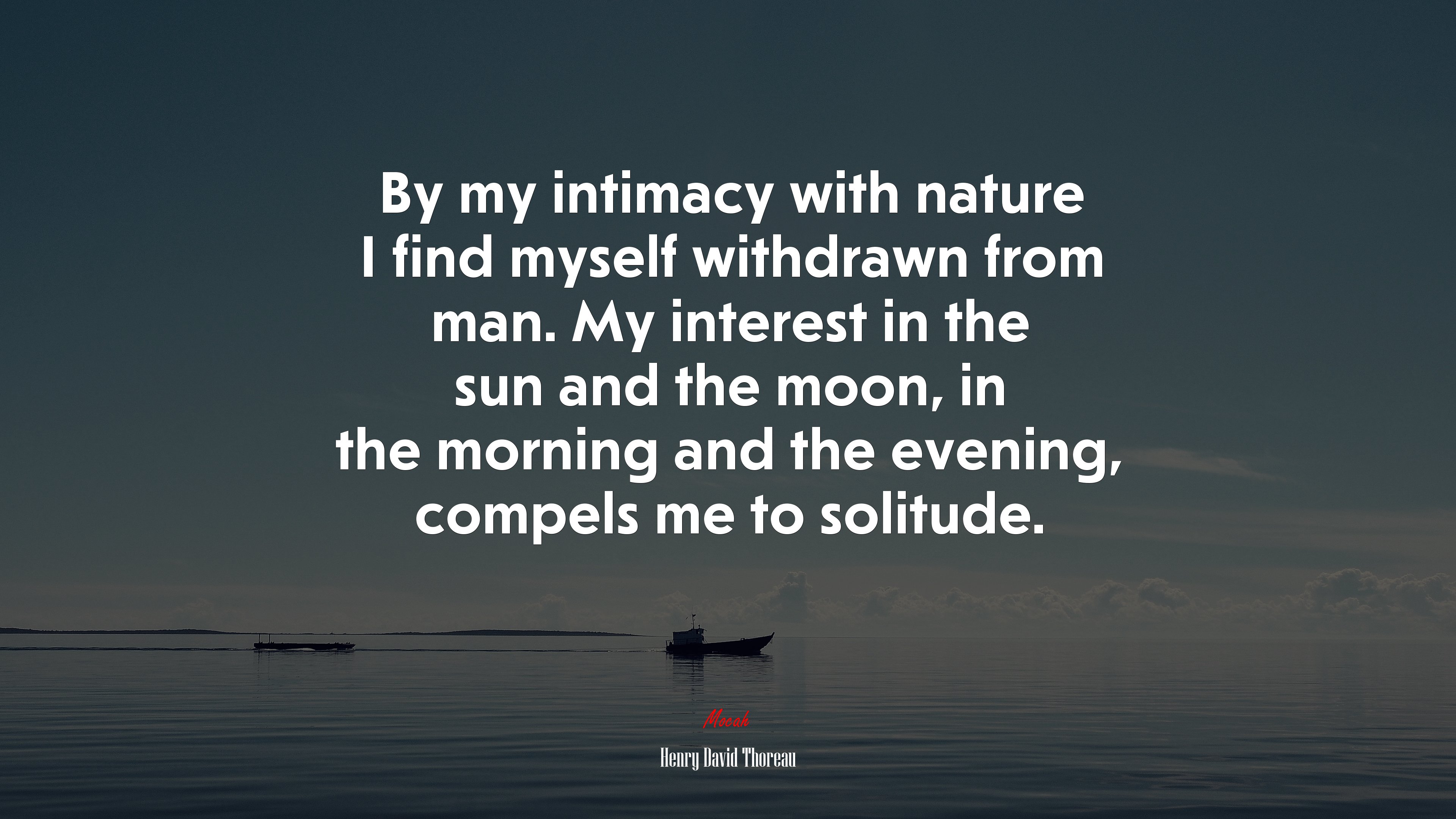 By my intimacy with nature I find myself withdrawn from man. My interest in the sun and the moon, in the morning and the evening, compels me to solitude. | Henry David Thoreau quote HD Wallpaper