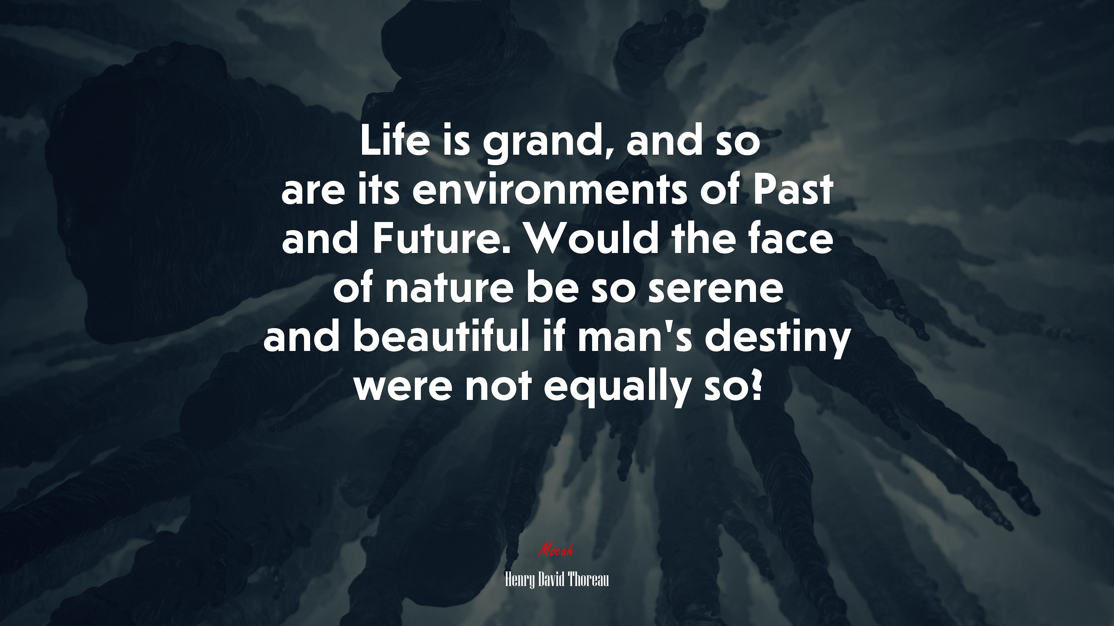 Life is grand, and so are its environments of Past and Future. Would the face of nature be so serene and beautiful if man’s destiny were not equally so? | Henry David Thoreau quote HD Wallpaper