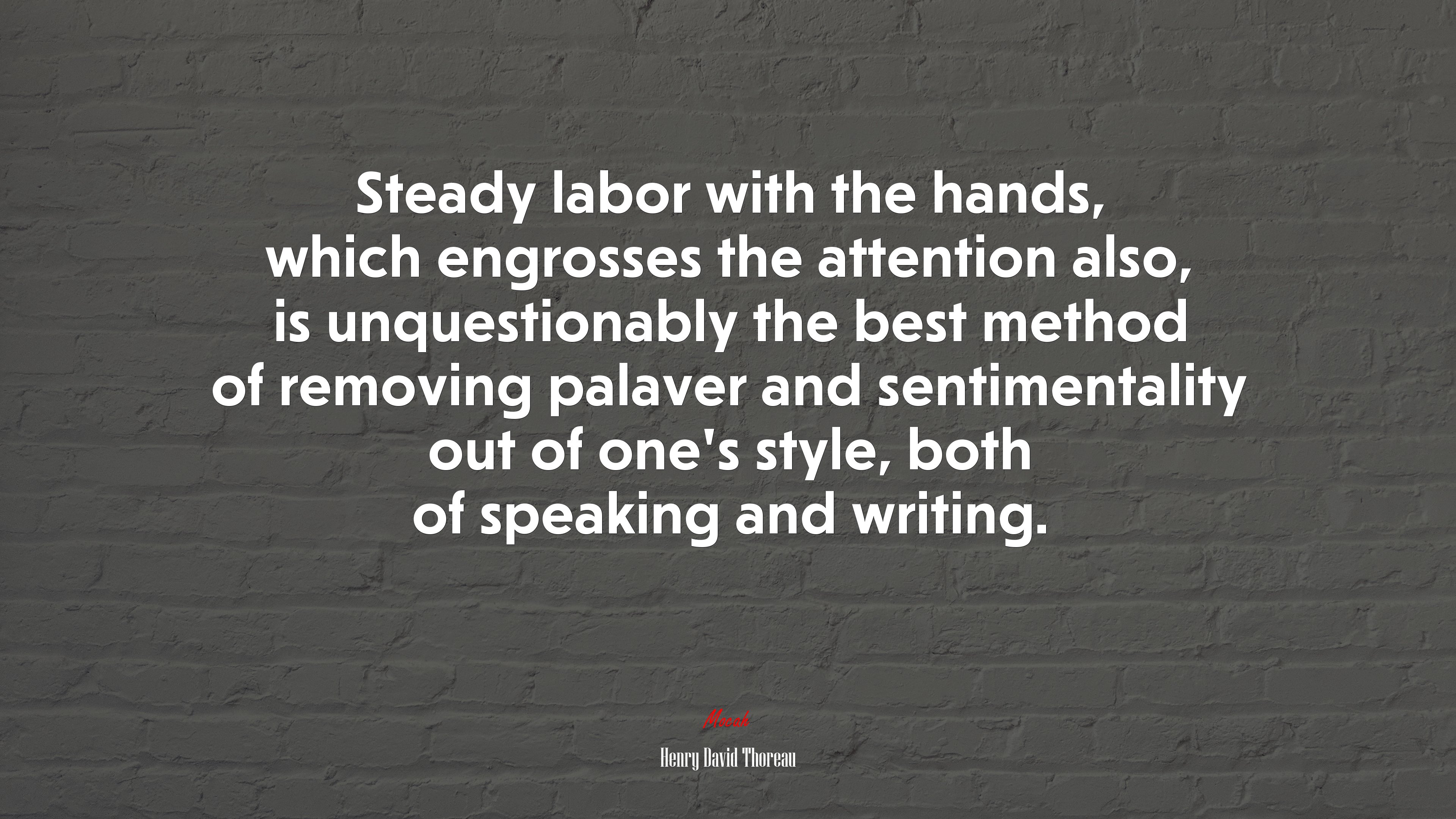 Steady labor with the hands, which engrosses the attention also, is unquestionably the best method of removing palaver and sentimentality out of one’s style, both of speaking and writing. | Henry David Thoreau quote HD Wallpaper
