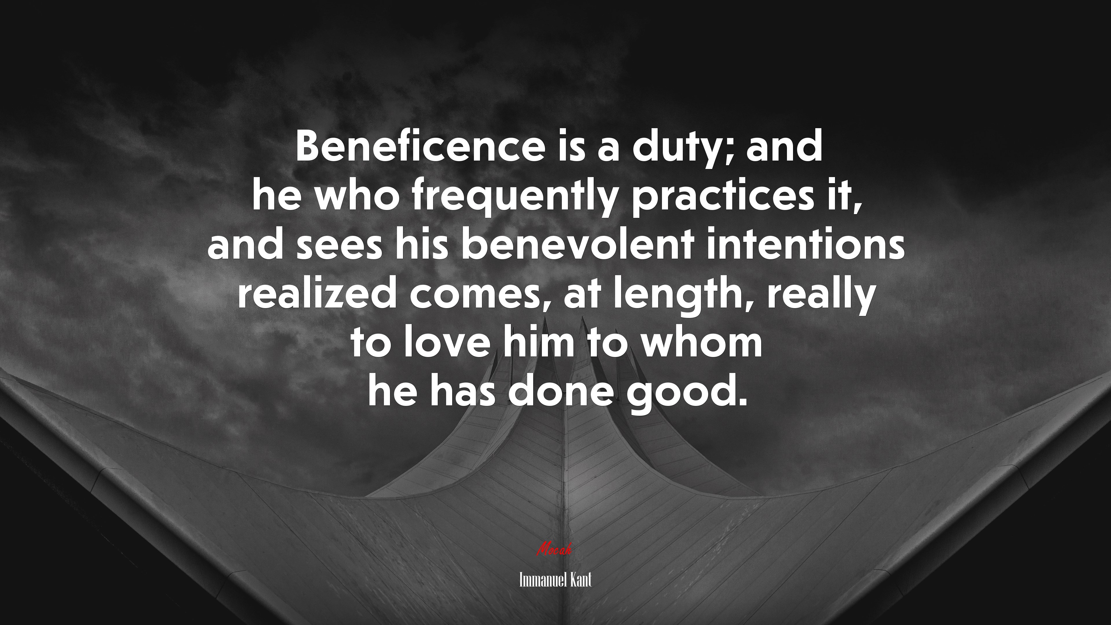Beneficence is a duty; and he who frequently practices it, and sees his benevolent intentions realized comes, at length, really to love him to whom he has done good. | Immanuel Kant quote HD Wallpaper