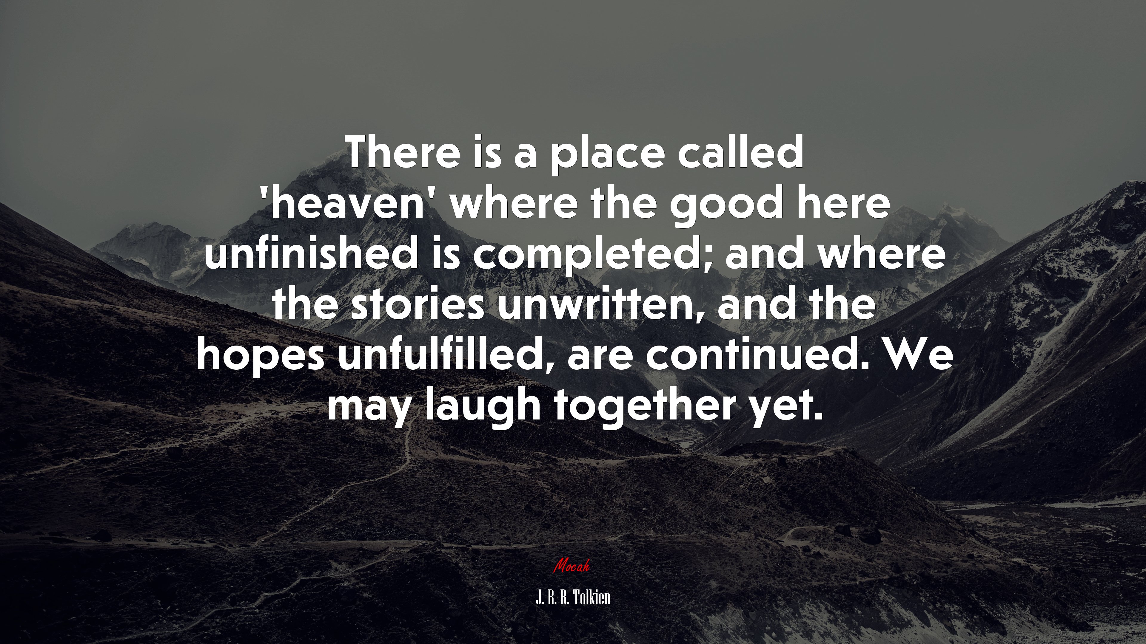 There is a place called ‘heaven’ where the good here unfinished is completed; and where the stories unwritten, and the hopes unfulfilled, are continued. We may laugh together yet. | J. R. R. Tolkien quote HD Wallpaper