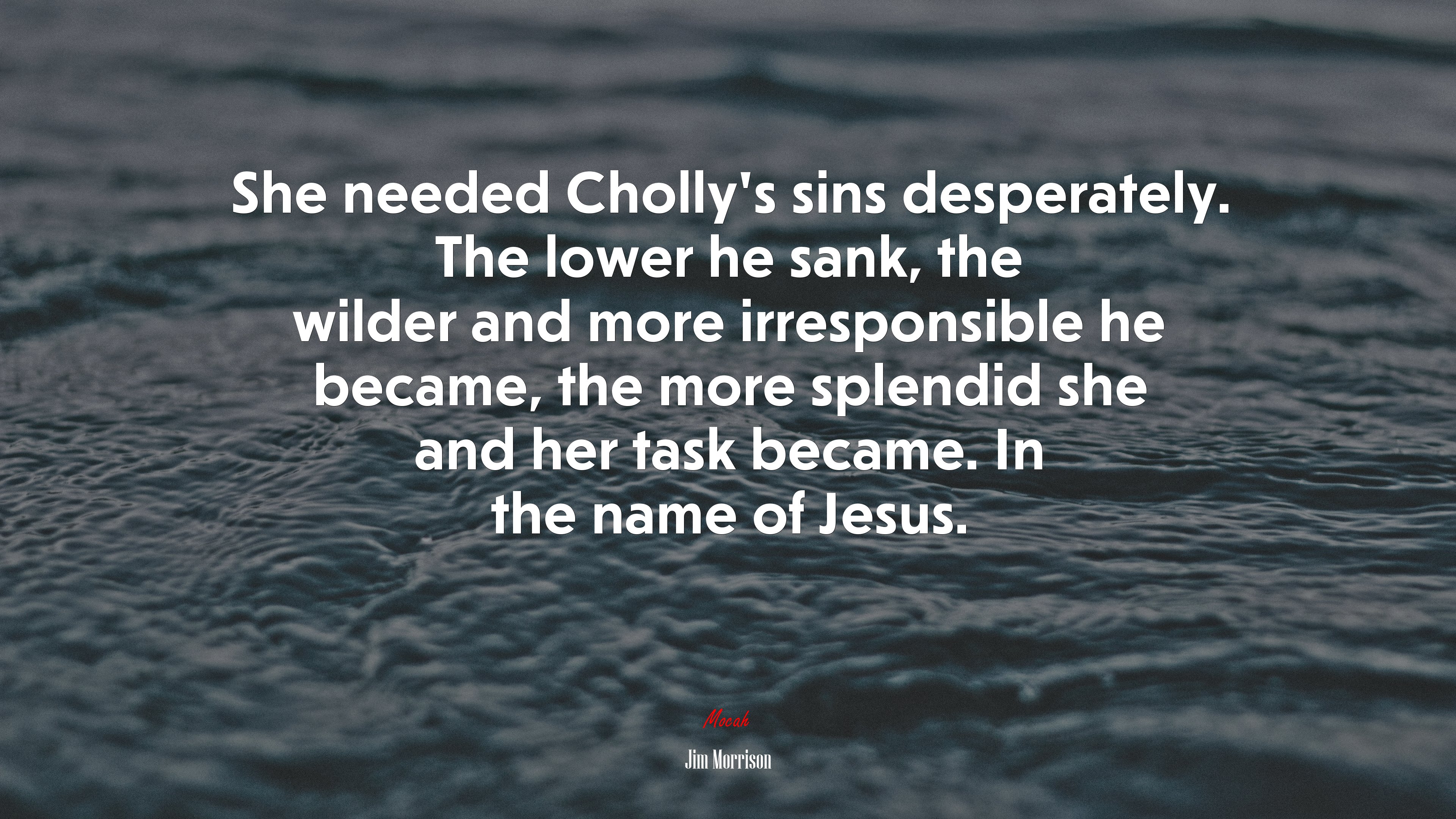 She needed Cholly’s sins desperately. The lower he sank, the wilder and more irresponsible he became, the more splendid she and her task became. In the name of Jesus. | Jim Morrison quote HD Wallpaper
