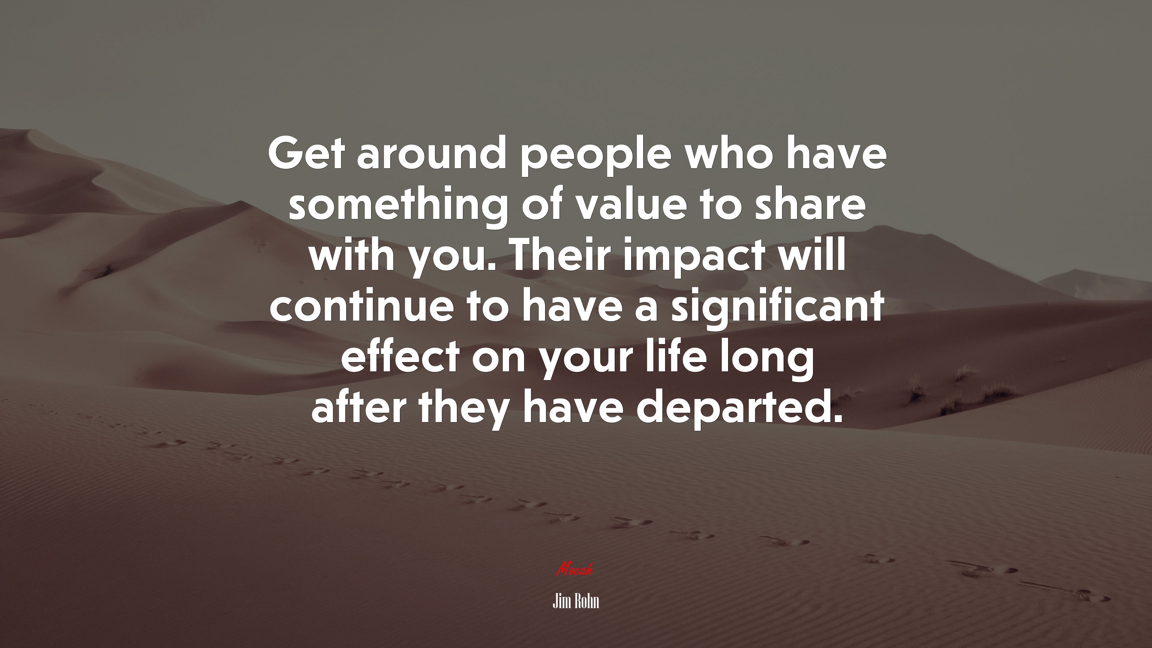 Get around people who have something of value to share with you. Their impact will continue to have a significant effect on your life long after they have departed. | Jim Rohn quote HD Wallpaper