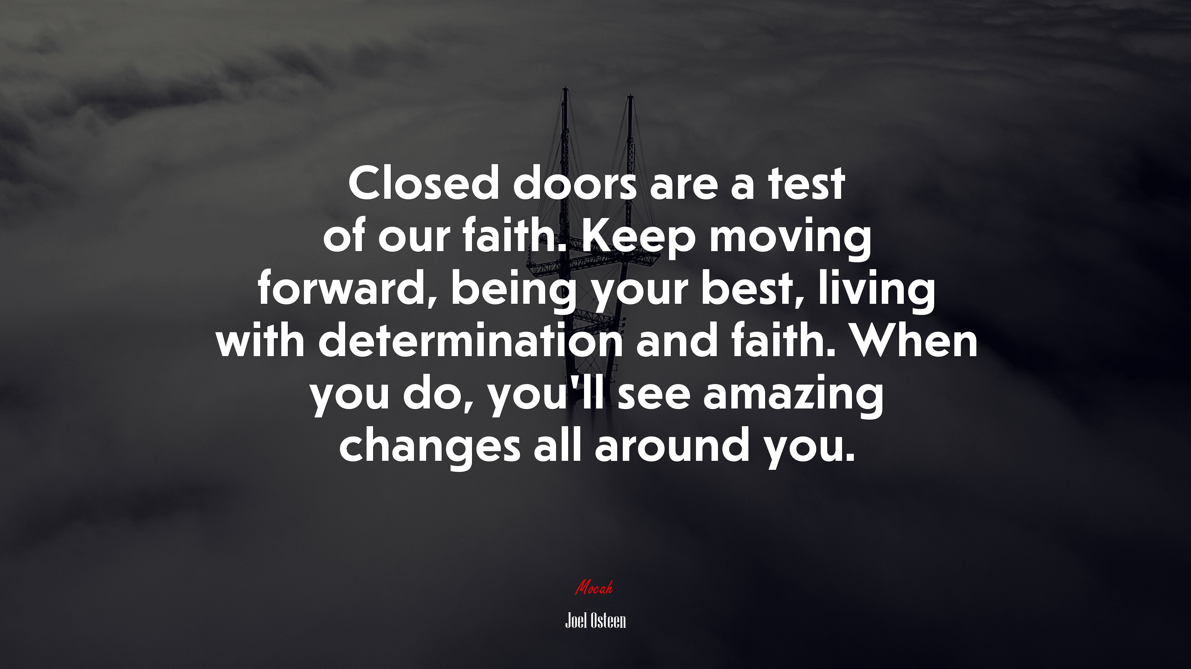 Closed doors are a test of our faith. Keep moving forward, being your best, living with determination and faith. When you do, you’ll see amazing changes all around you. | Joel Osteen quote HD Wallpaper