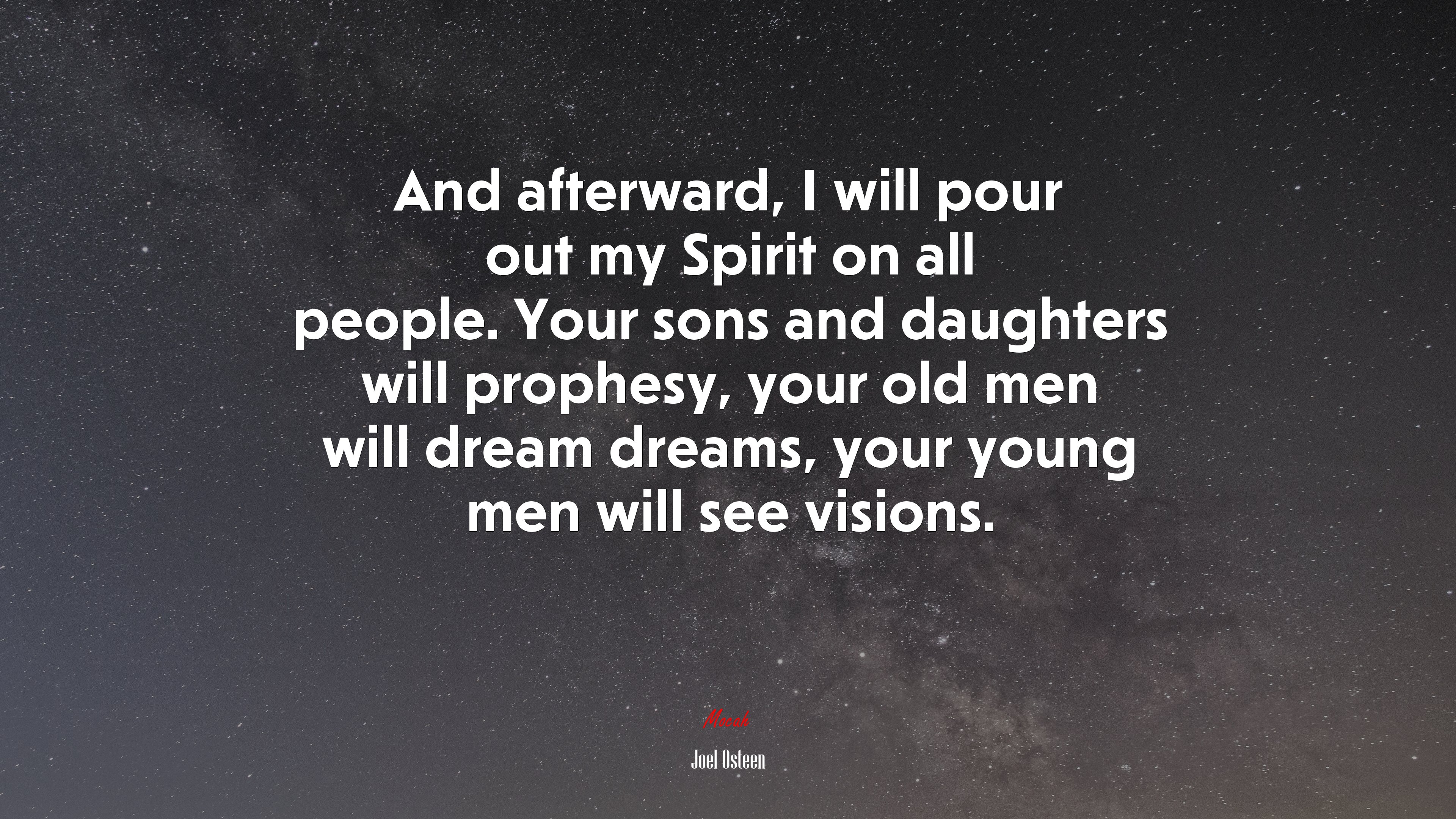 And afterward, I will pour out my Spirit on all people. Your sons and daughters will prophesy, your old men will dream dreams, your young men will see visions. | Joel Osteen quote HD Wallpaper