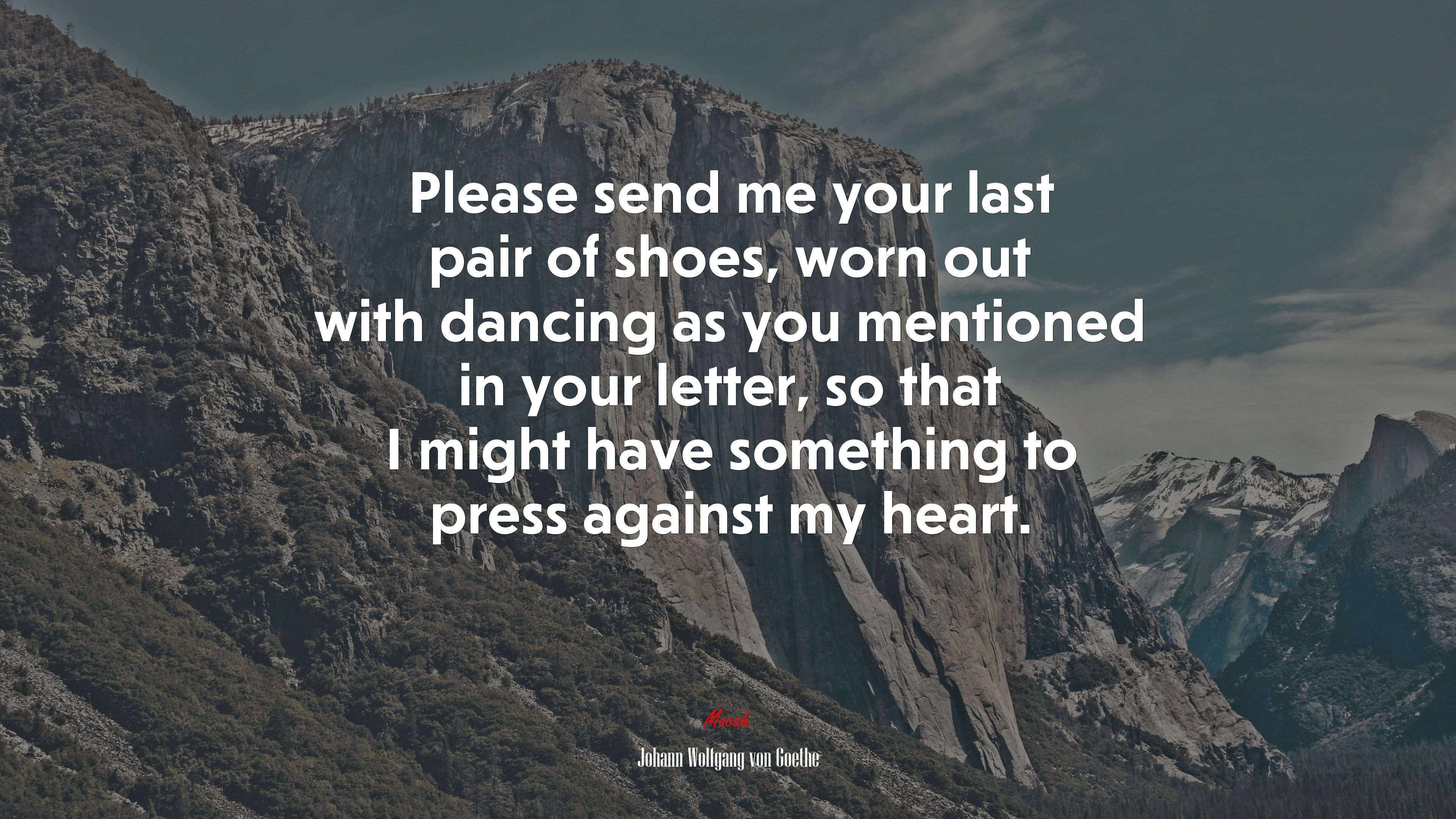Please send me your last pair of shoes, worn out with dancing as you mentioned in your letter, so that I might have something to press against my heart. | Johann Wolfgang von Goethe quote HD Wallpaper