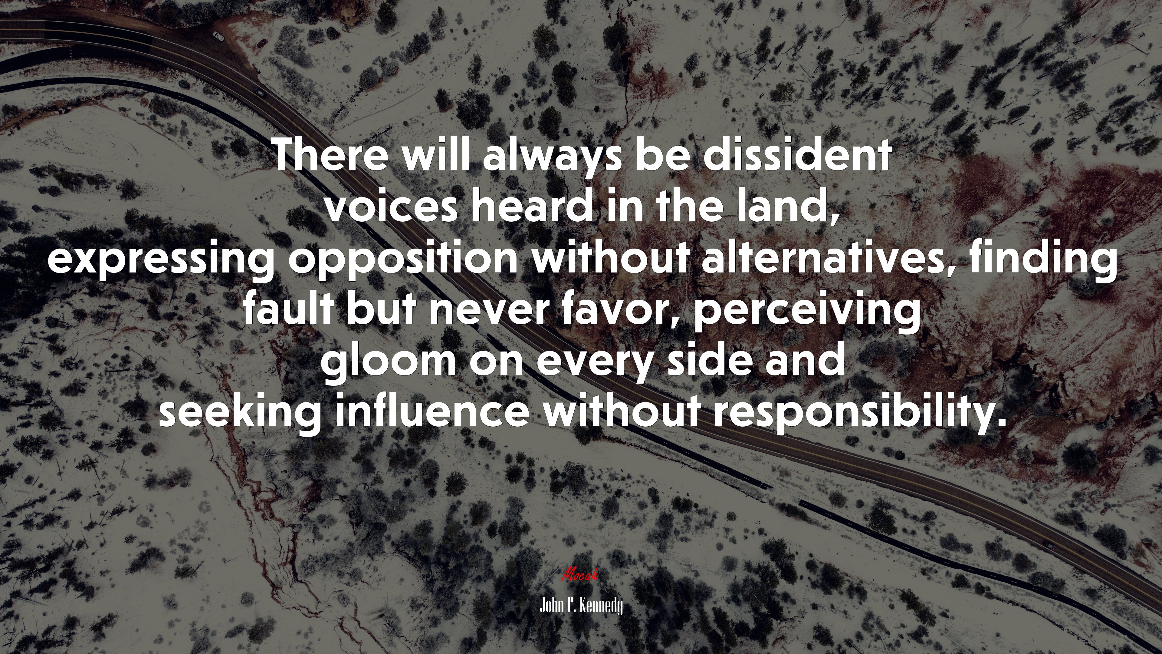 There will always be dissident voices heard in the land, expressing opposition without alternatives, finding fault but never favor, perceiving gloom on every side and seeking influence without responsibility. | John F. Kennedy quote HD Wallpaper