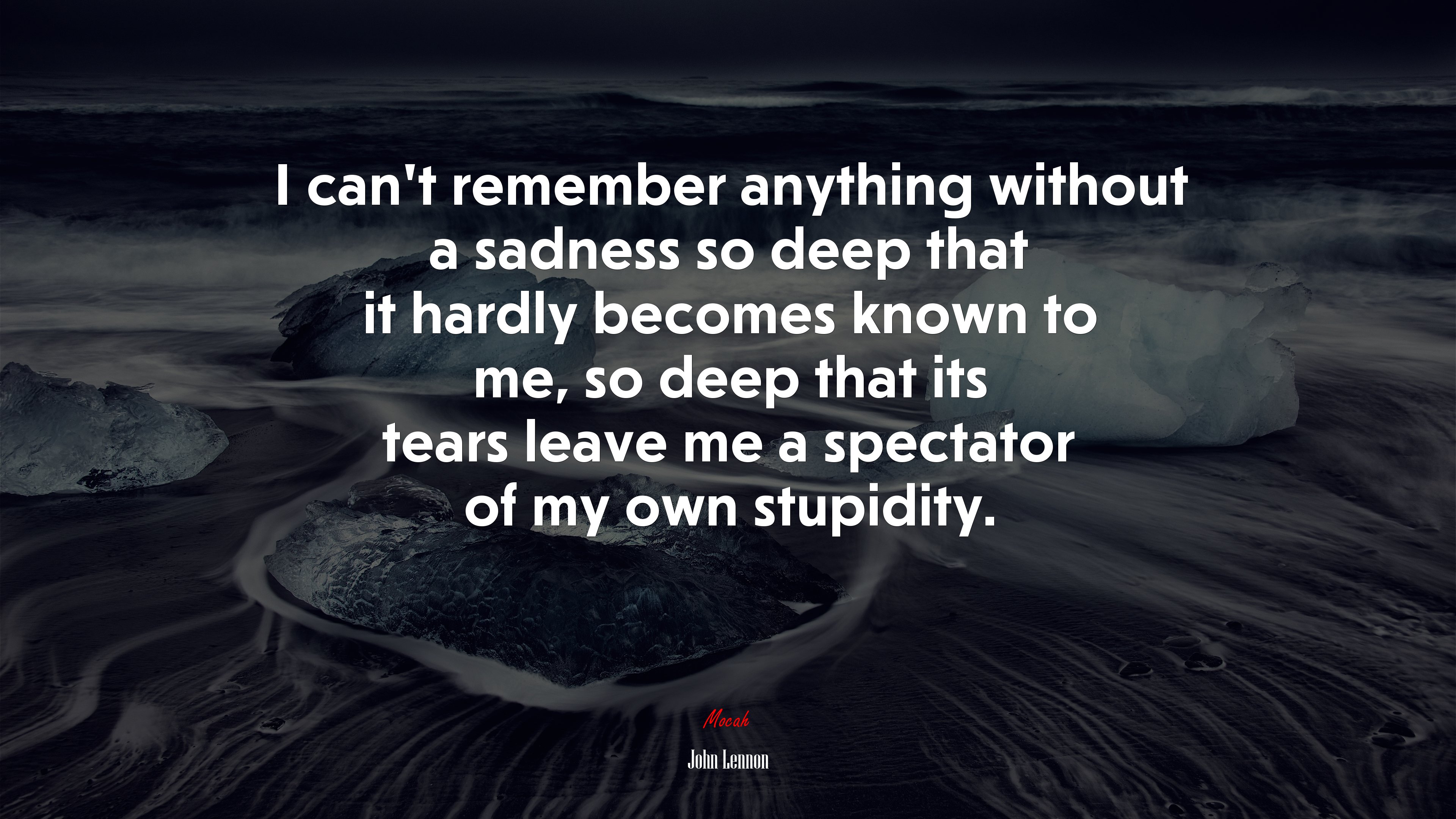 I can’t remember anything without a sadness so deep that it hardly becomes known to me, so deep that its tears leave me a spectator of my own stupidity. | John Lennon quote HD Wallpaper