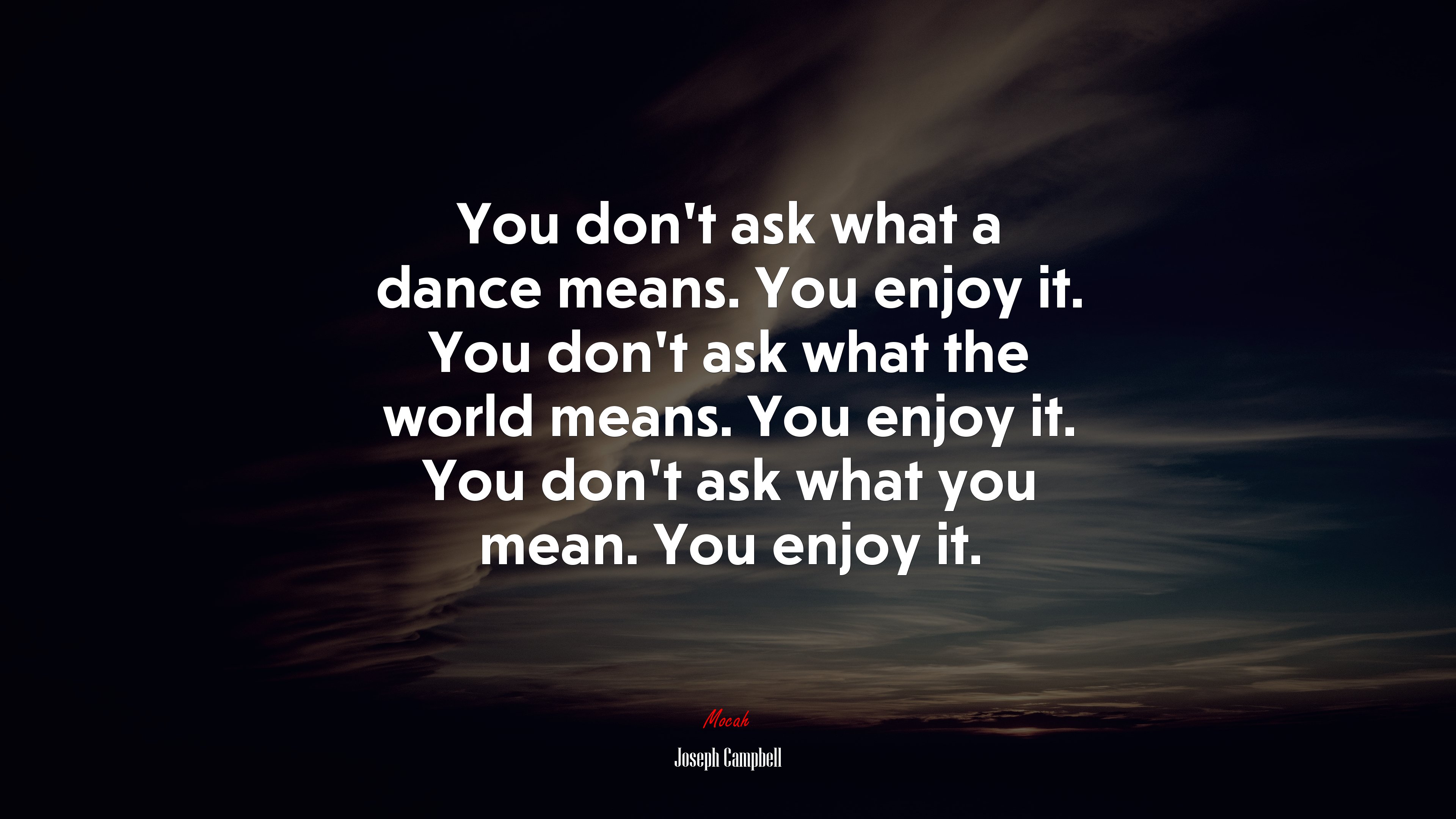 You don’t ask what a dance means. You enjoy it. You don’t ask what the world means. You enjoy it. You don’t ask what you mean. You enjoy it. | Joseph Campbell quote HD Wallpaper