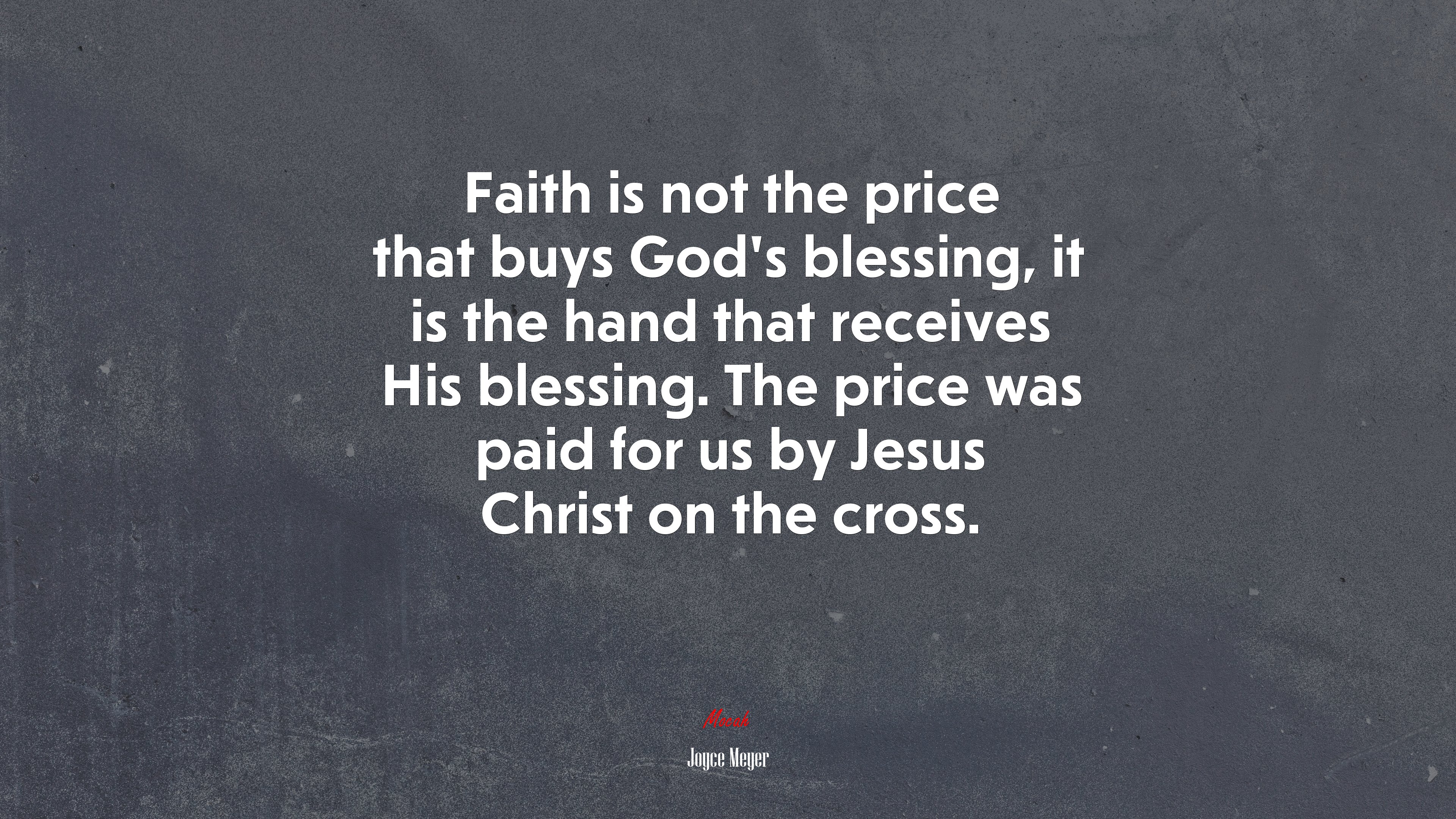 Faith is not the price that buys God’s blessing, it is the hand that receives His blessing. The price was paid for us by Jesus Christ on the cross. | Joyce Meyer quote HD Wallpaper