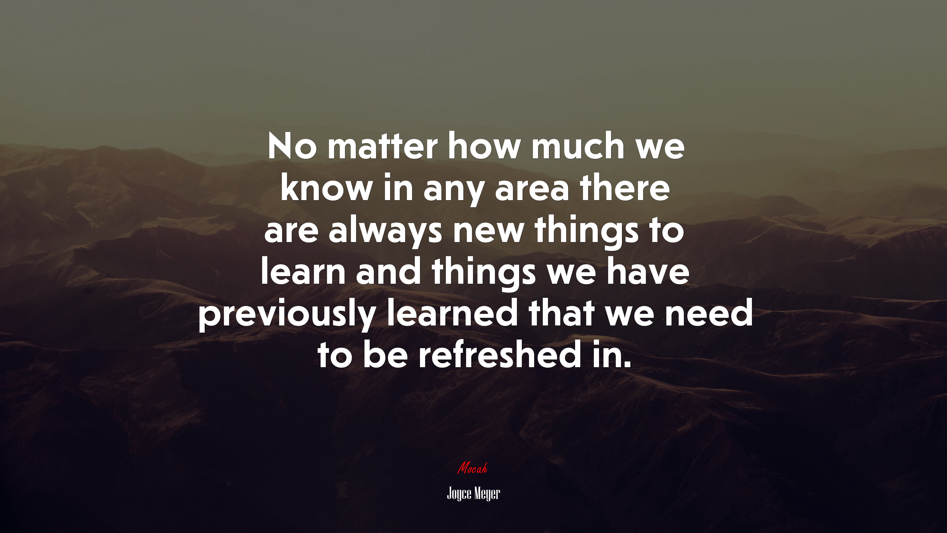 No matter how much we know in any area there are always new things to learn and things we have previously learned that we need to be refreshed in. | Joyce Meyer quote HD Wallpaper