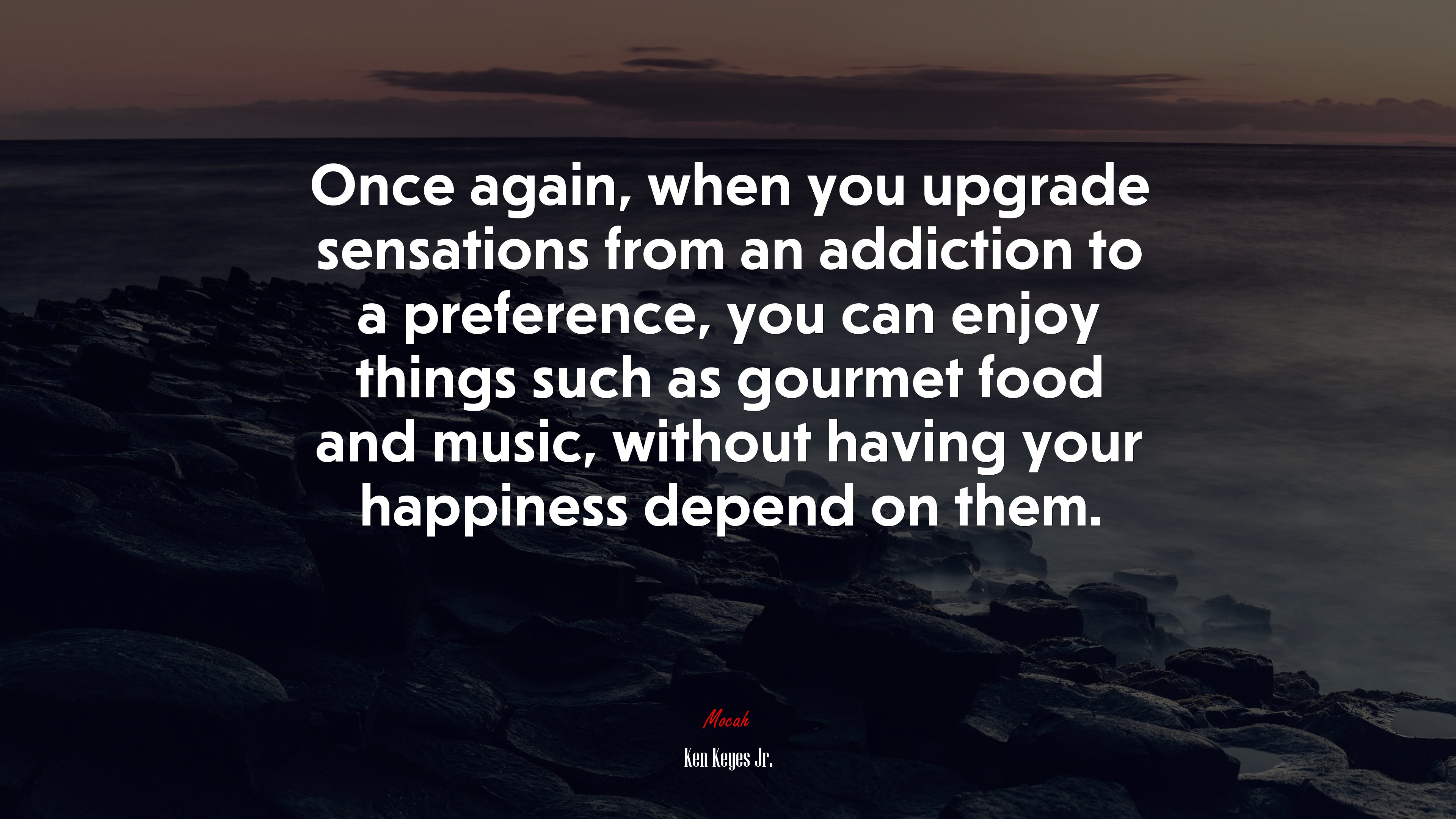 Once again, when you upgrade sensations from an addiction to a preference, you can enjoy things such as gourmet food and music, without having your happiness depend on them. | Ken Keyes Jr. quote HD Wallpaper