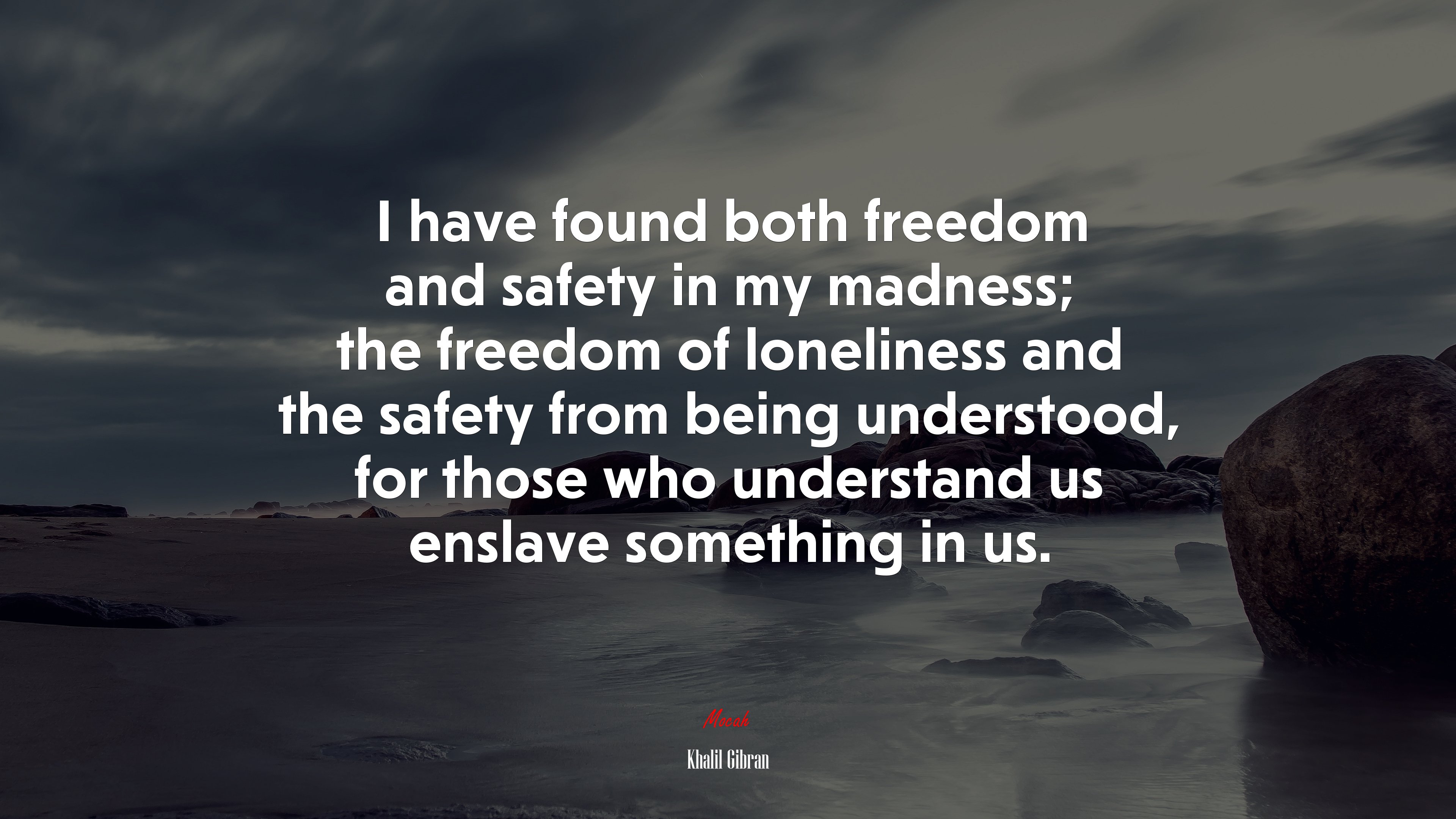 I have found both freedom and safety in my madness; the freedom of loneliness and the safety from being understood, for those who understand us enslave something in us. | Khalil Gibran quote HD Wallpaper