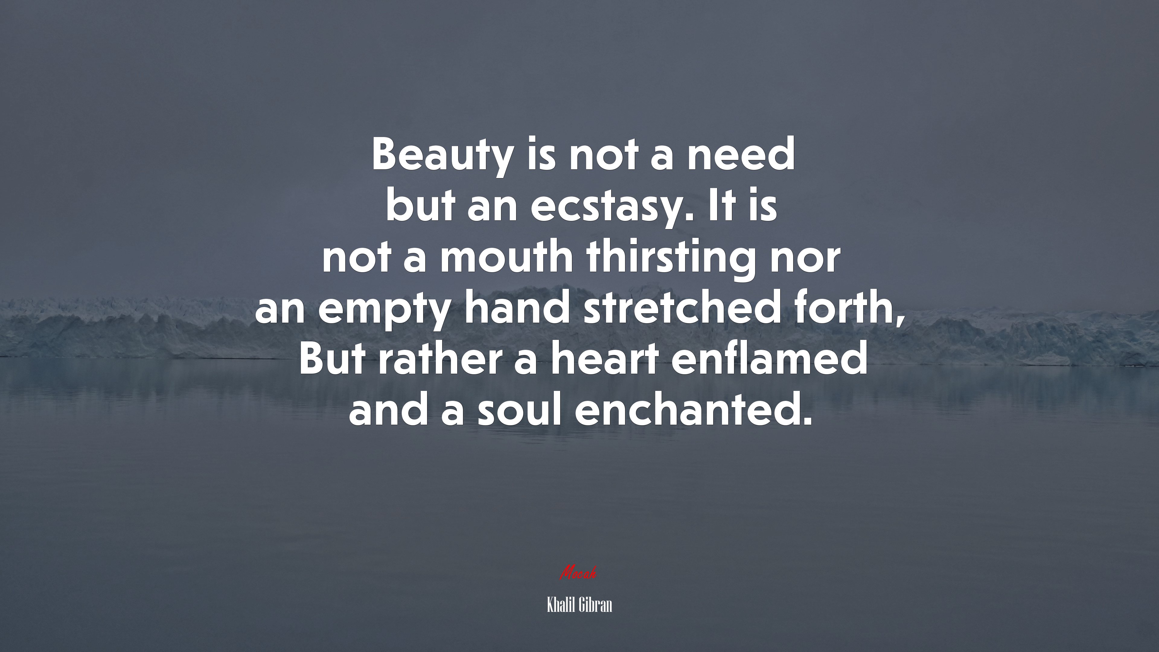 Beauty is not a need but an ecstasy. It is not a mouth thirsting nor an empty hand stretched forth, But rather a heart enflamed and a soul enchanted. | Khalil Gibran quote HD Wallpaper