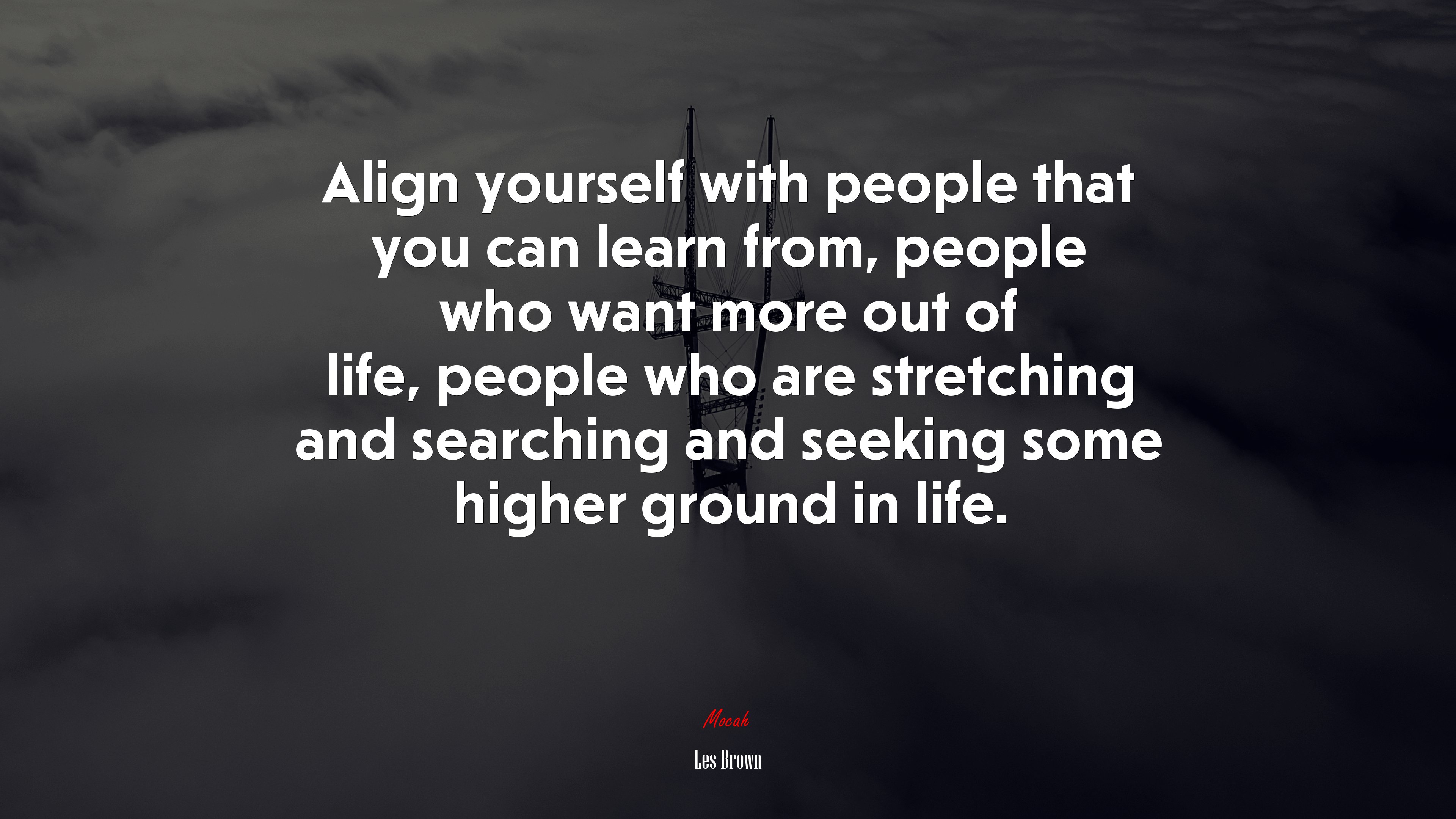 Align yourself with people that you can learn from, people who want more out of life, people who are stretching and searching and seeking some higher ground in life. | Les Brown quote HD Wallpaper