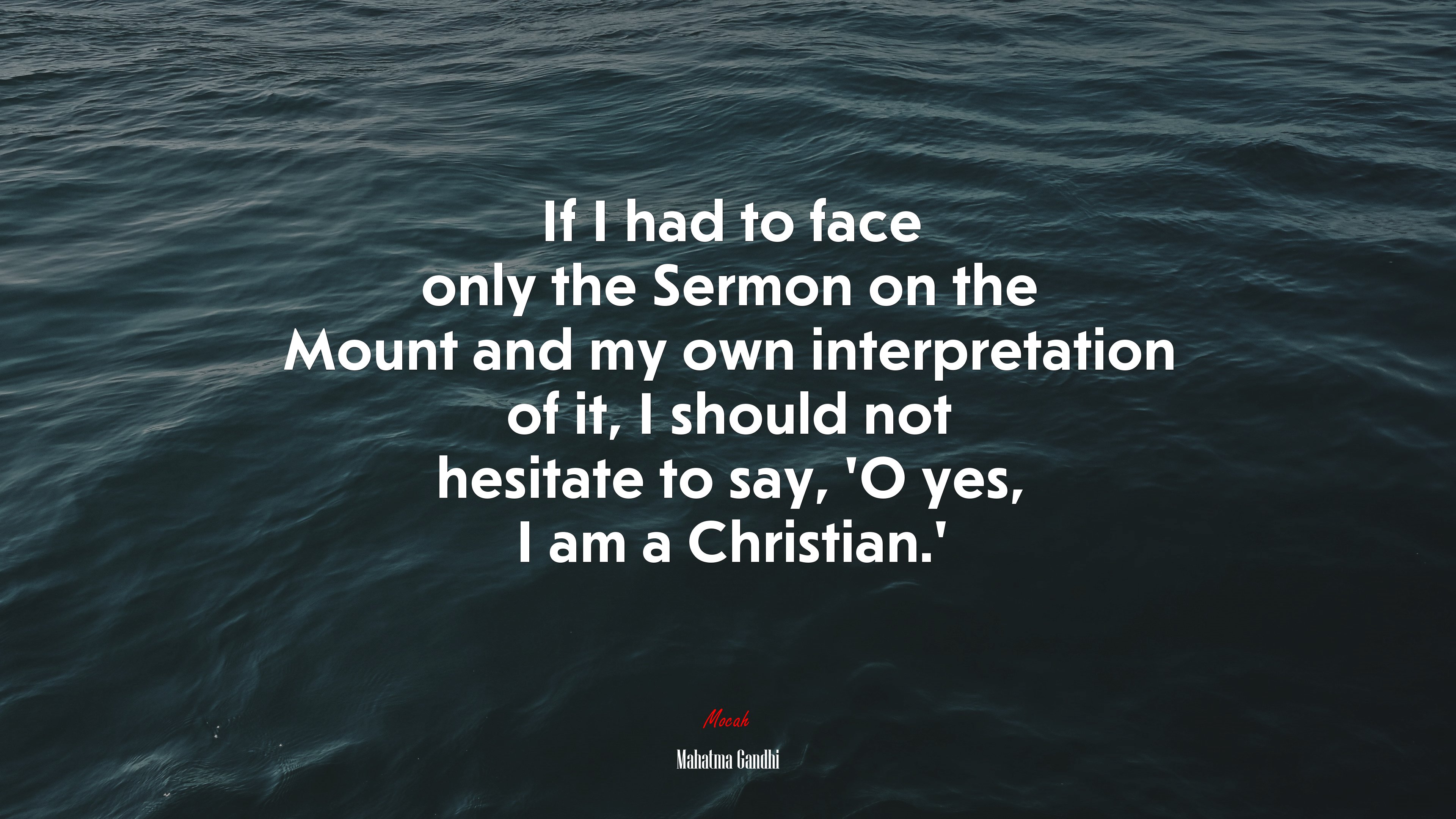 If I had to face only the Sermon on the Mount and my own interpretation of it, I should not hesitate to say, ‘O yes, I am a Christian.’ | Mahatma Gandhi quote HD Wallpaper