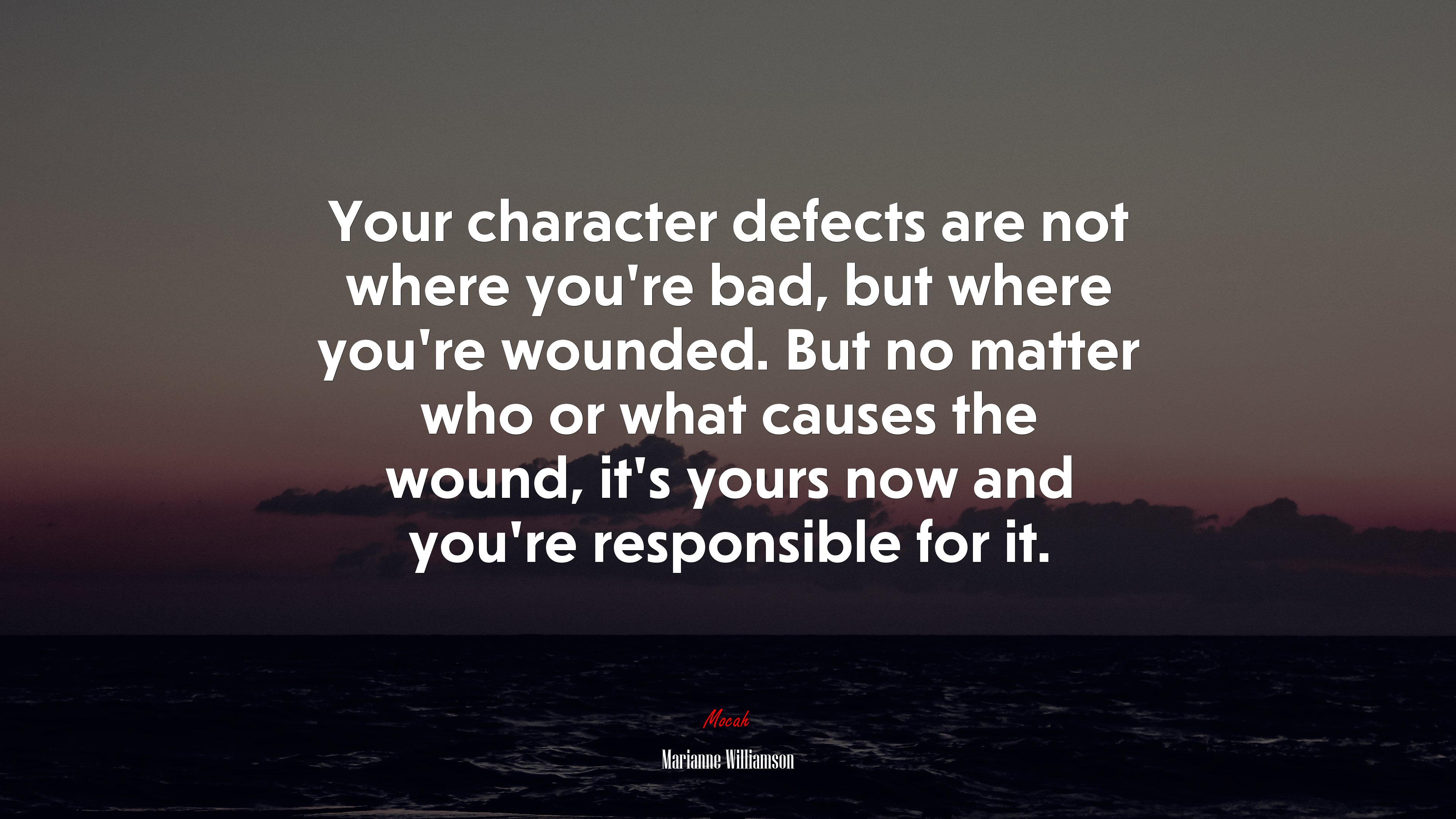 Your character defects are not where you’re bad, but where you’re wounded. But no matter who or what causes the wound, it’s yours now and you’re responsible for it. | Marianne Williamson quote HD Wallpaper