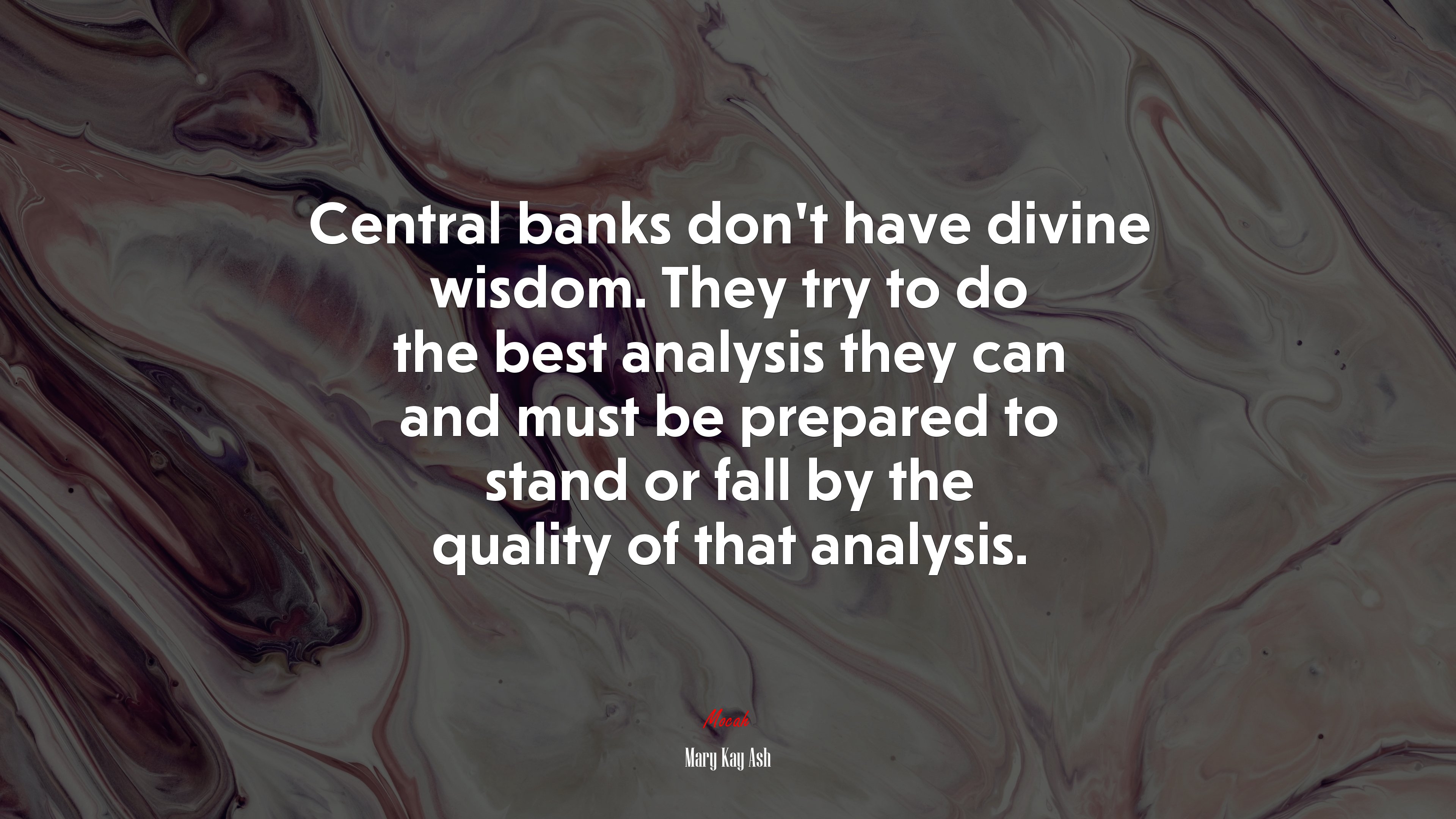 Central banks don’t have divine wisdom. They try to do the best analysis they can and must be prepared to stand or fall by the quality of that analysis. | Mary Kay Ash quote HD Wallpaper