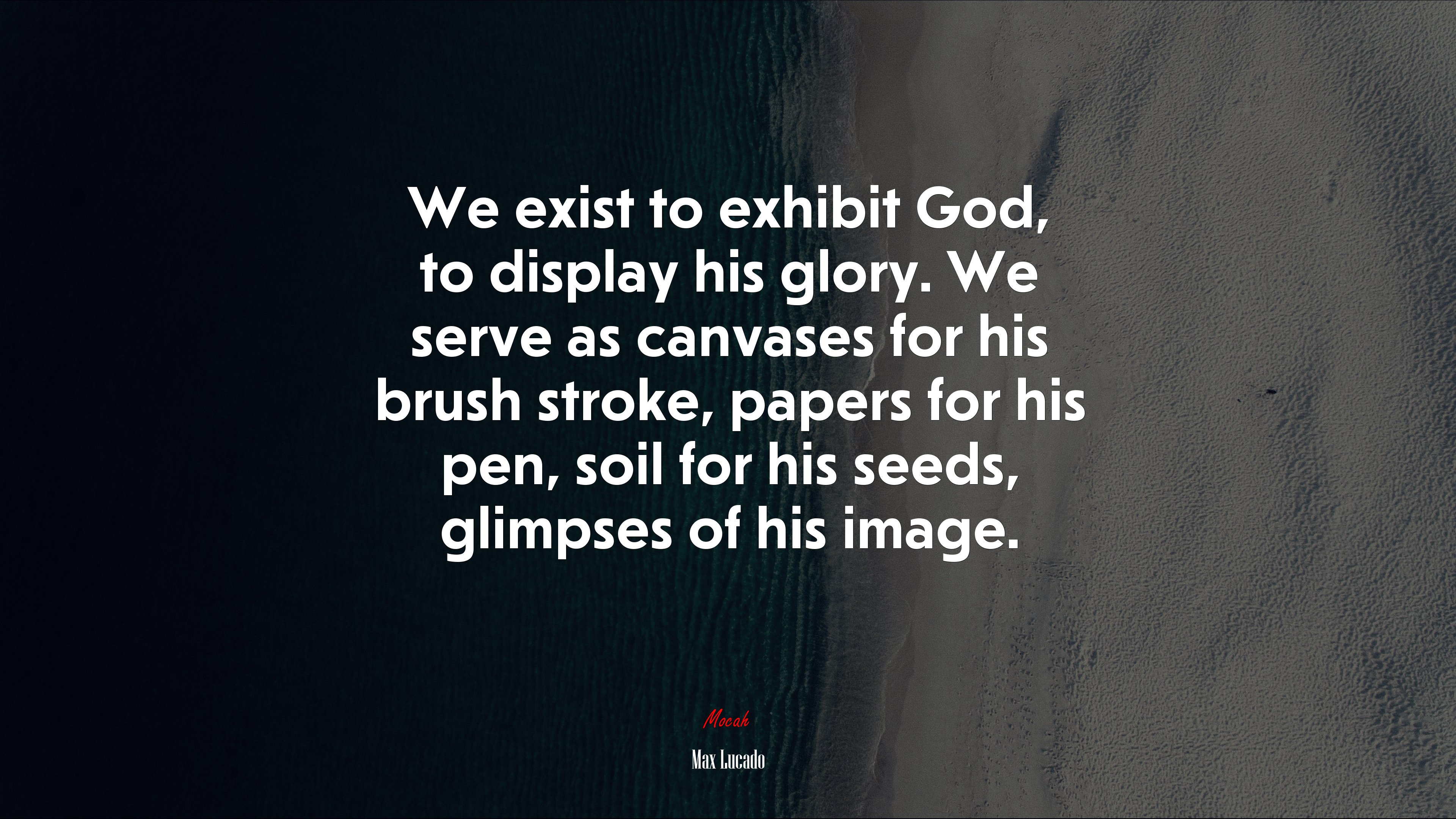 We exist to exhibit God, to display his glory. We serve as canvases for his brush stroke, papers for his pen, soil for his seeds, glimpses of his image. | Max Lucado quote HD Wallpaper
