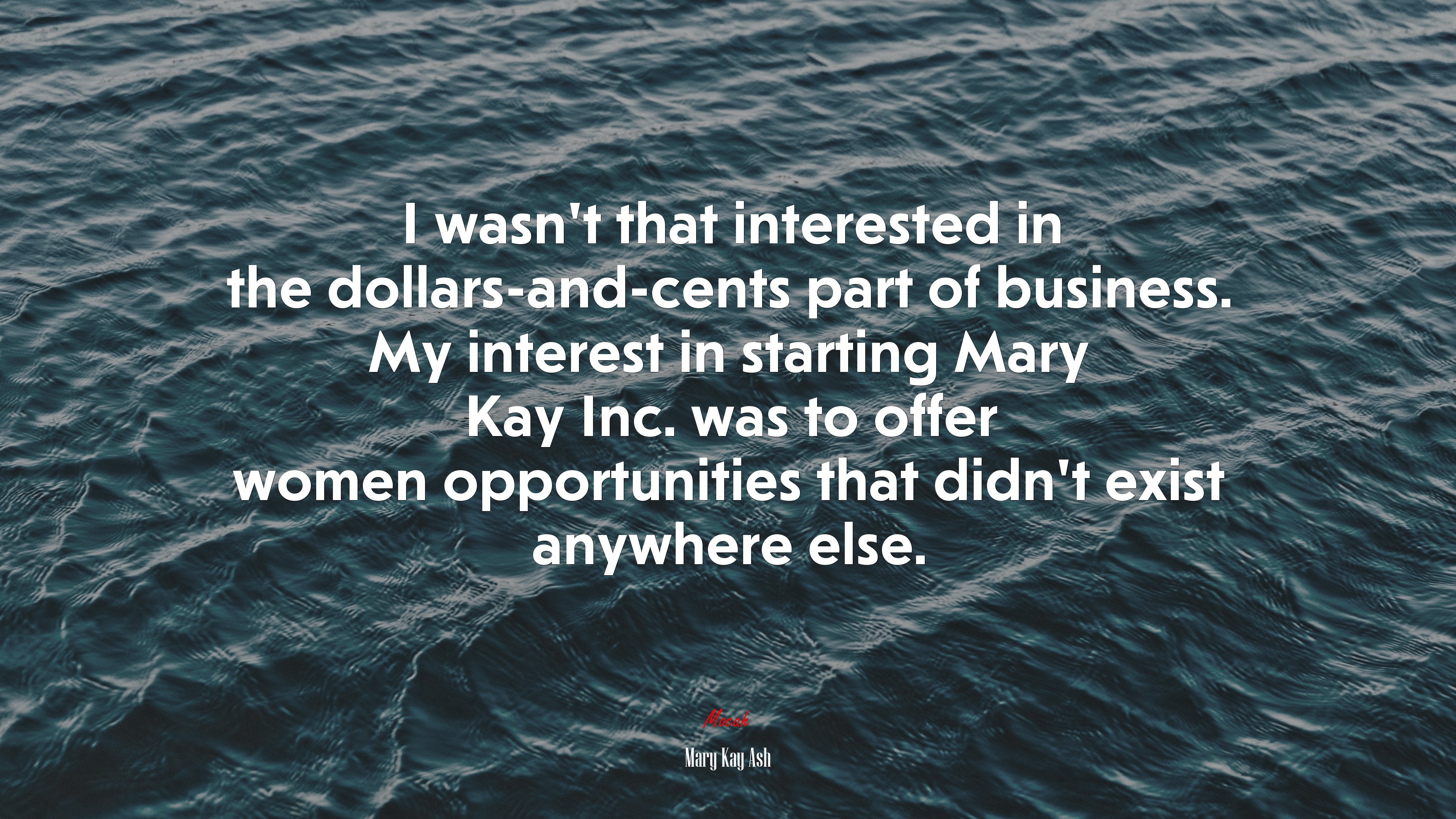 I wasn’t that interested in the dollars-and-cents part of business. My interest in starting Mary Kay Inc. was to offer women opportunities that didn’t exist anywhere else. | Mary Kay Ash quote HD Wallpaper