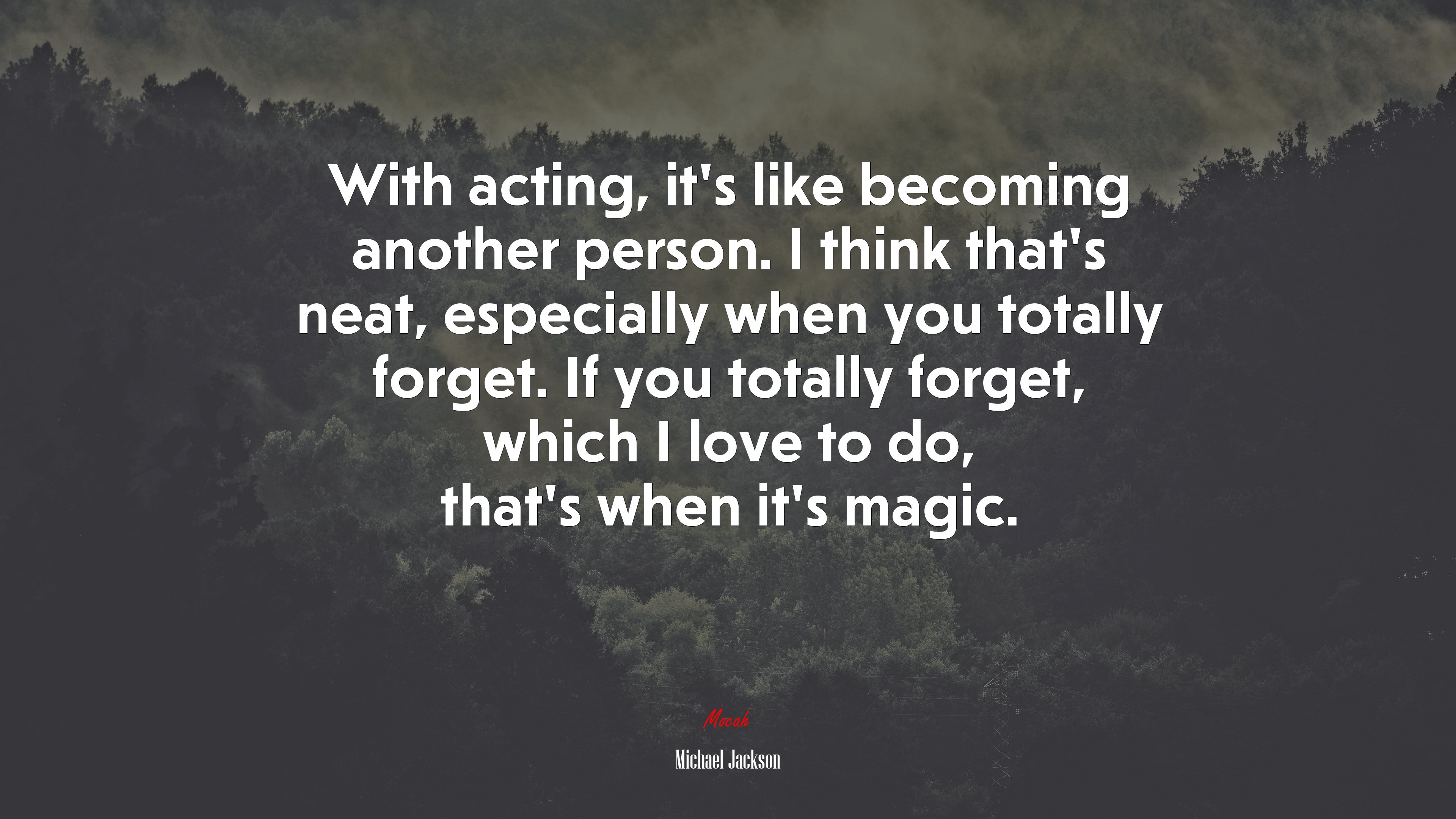 With acting, it’s like becoming another person. I think that’s neat, especially when you totally forget. If you totally forget, which I love to do, that’s when it’s magic. | Michael Jackson quote HD Wallpaper