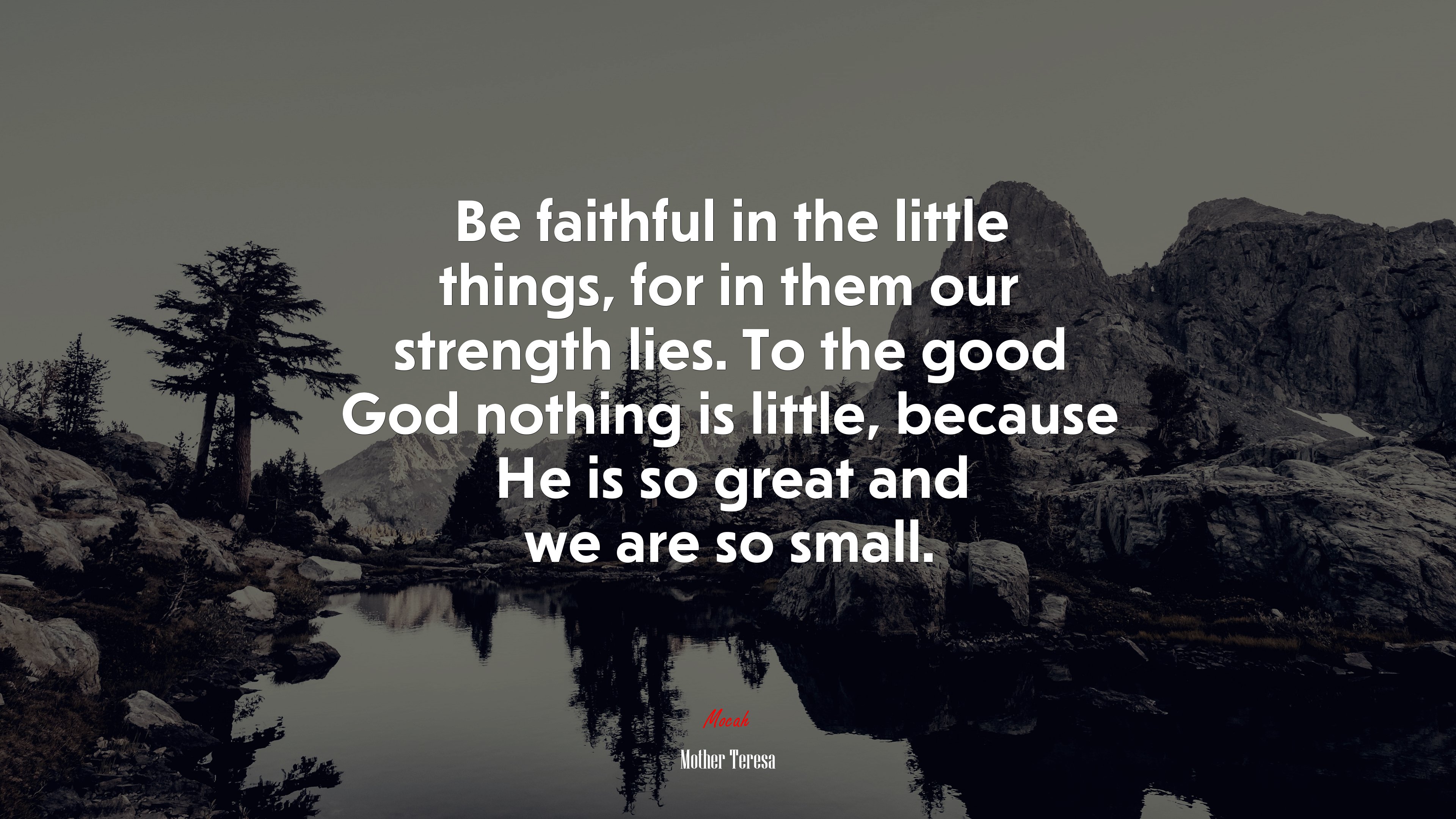 Be faithful in the little things, for in them our strength lies. To the good God nothing is little, because He is so great and we are so small. | Mother Teresa quote HD Wallpaper