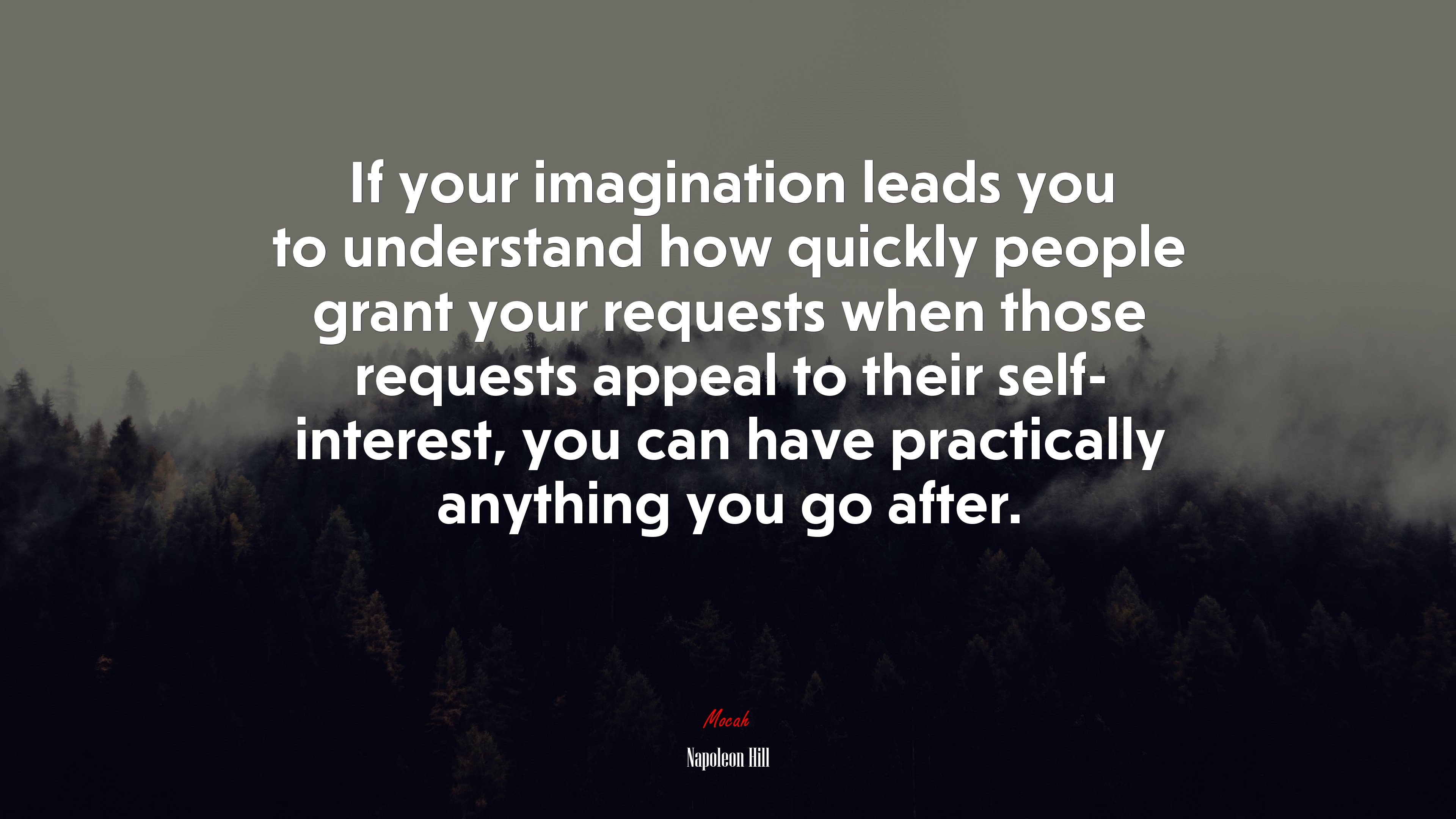 If your imagination leads you to understand how quickly people grant your requests when those requests appeal to their self- interest, you can have practically anything you go after. | Napoleon Hill quote HD Wallpaper