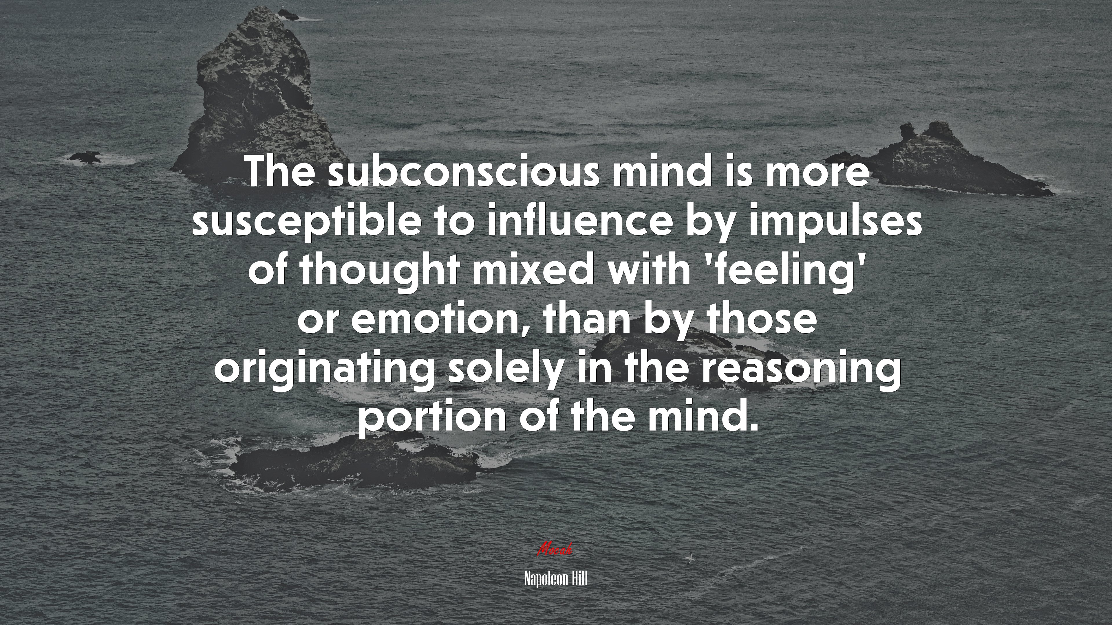 The subconscious mind is more susceptible to influence by impulses of thought mixed with ‘feeling’ or emotion, than by those originating solely in the reasoning portion of the mind. | Napoleon Hill quote HD Wallpaper