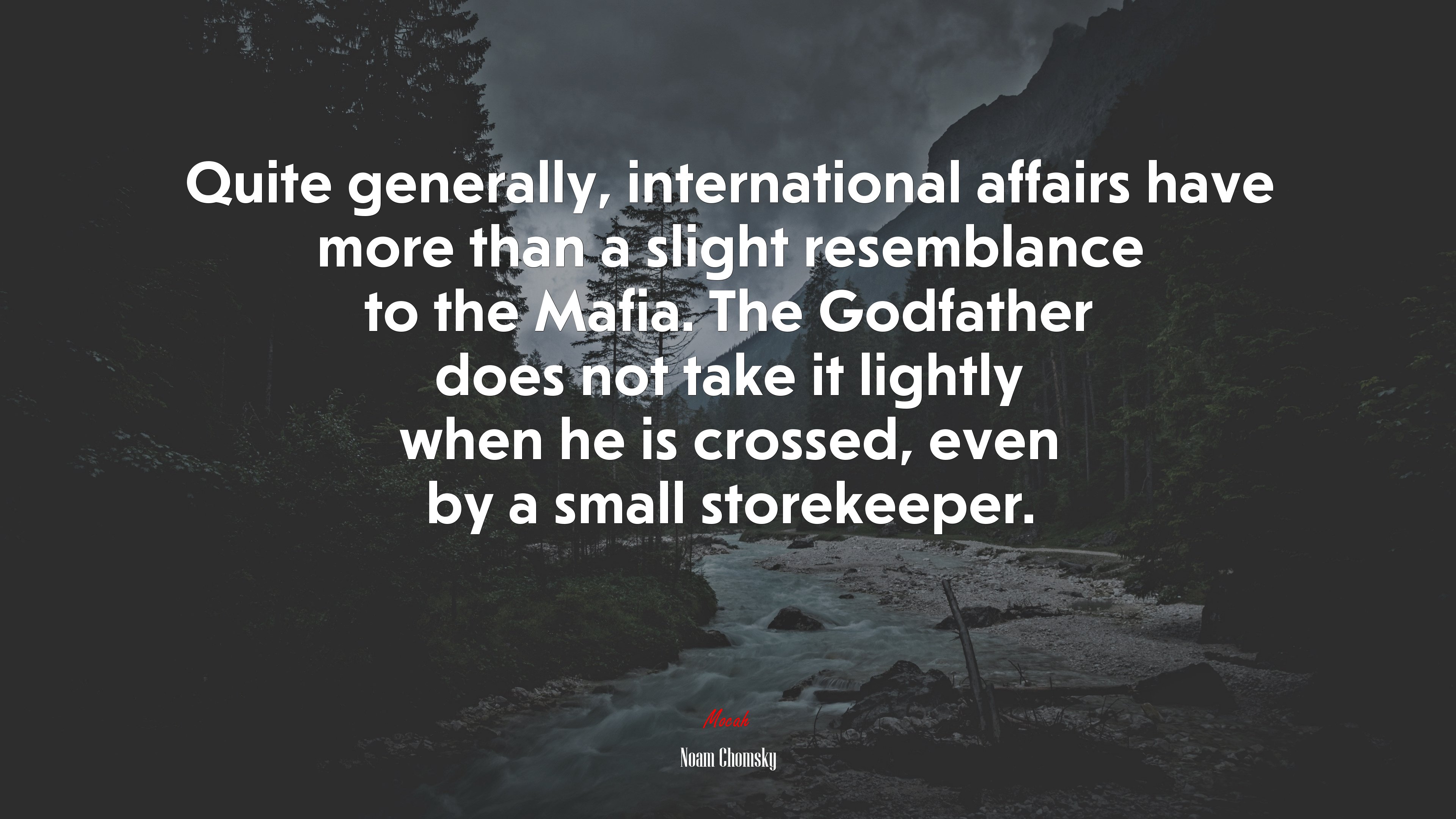 Quite generally, international affairs have more than a slight resemblance to the Mafia. The Godfather does not take it lightly when he is crossed, even by a small storekeeper. | Noam Chomsky quote HD Wallpaper