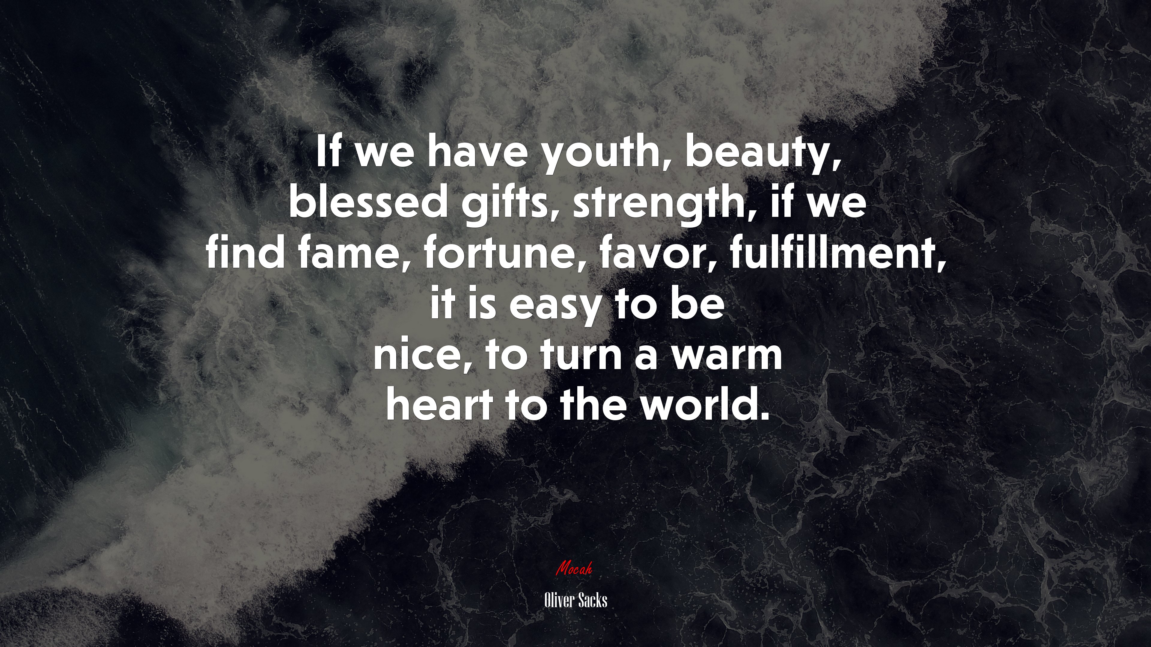 If we have youth, beauty, blessed gifts, strength, if we find fame, fortune, favor, fulfillment, it is easy to be nice, to turn a warm heart to the world. | Oliver Sacks quote HD Wallpaper