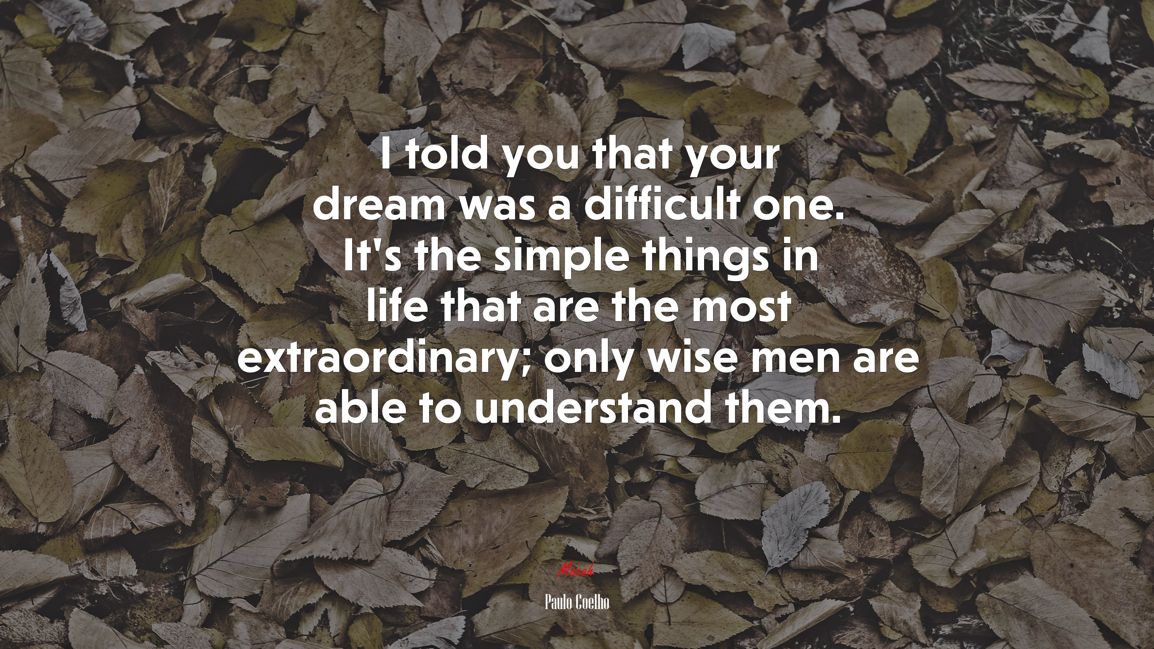 I told you that your dream was a difficult one. It’s the simple things in life that are the most extraordinary; only wise men are able to understand them. | Paulo Coelho quote HD Wallpaper