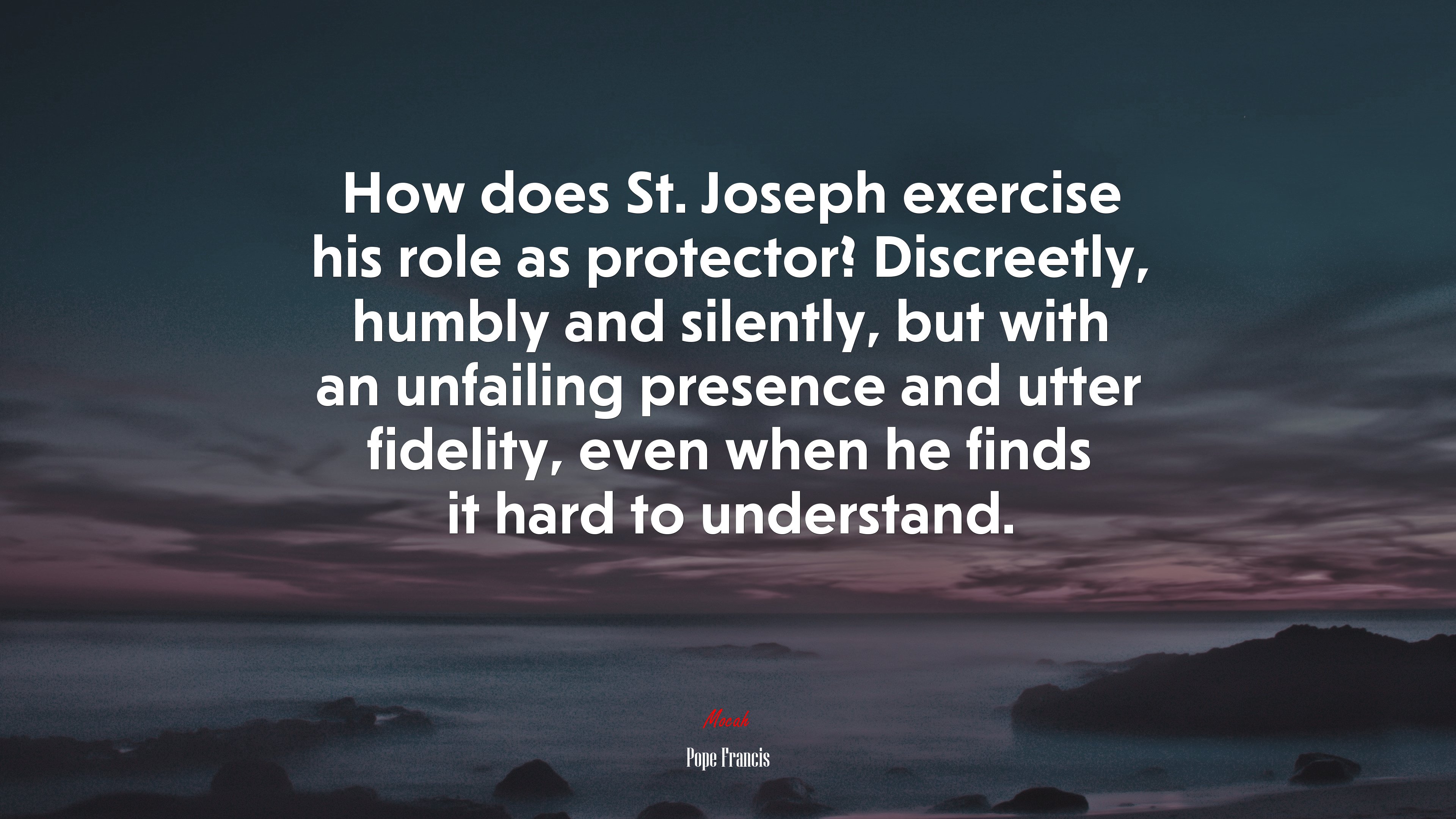 How does St. Joseph exercise his role as protector? Discreetly, humbly and silently, but with an unfailing presence and utter fidelity, even when he finds it hard to understand. | Pope Francis quote HD Wallpaper