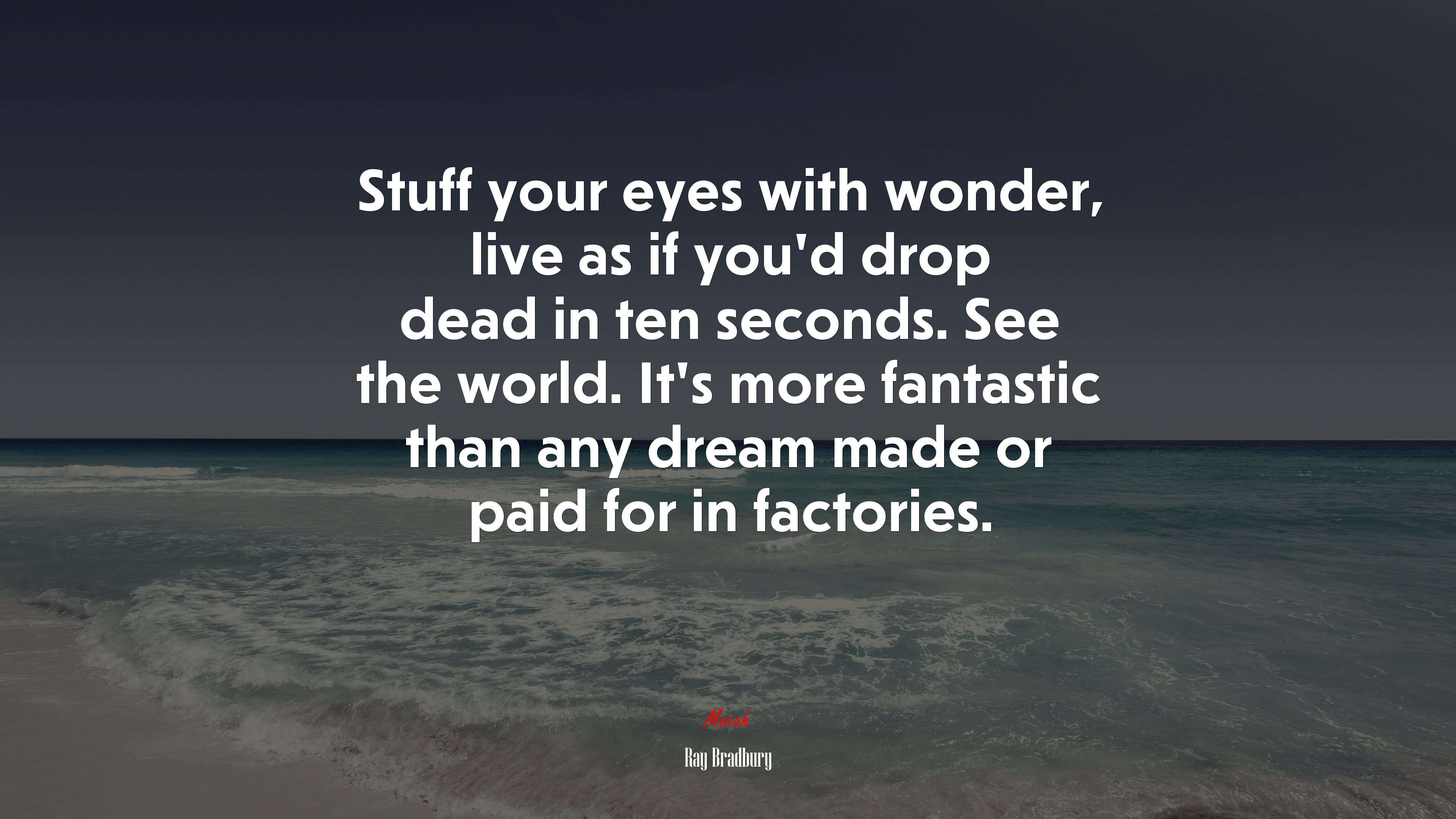Stuff your eyes with wonder, live as if you’d drop dead in ten seconds. See the world. It’s more fantastic than any dream made or paid for in factories. | Ray Bradbury quote HD Wallpaper
