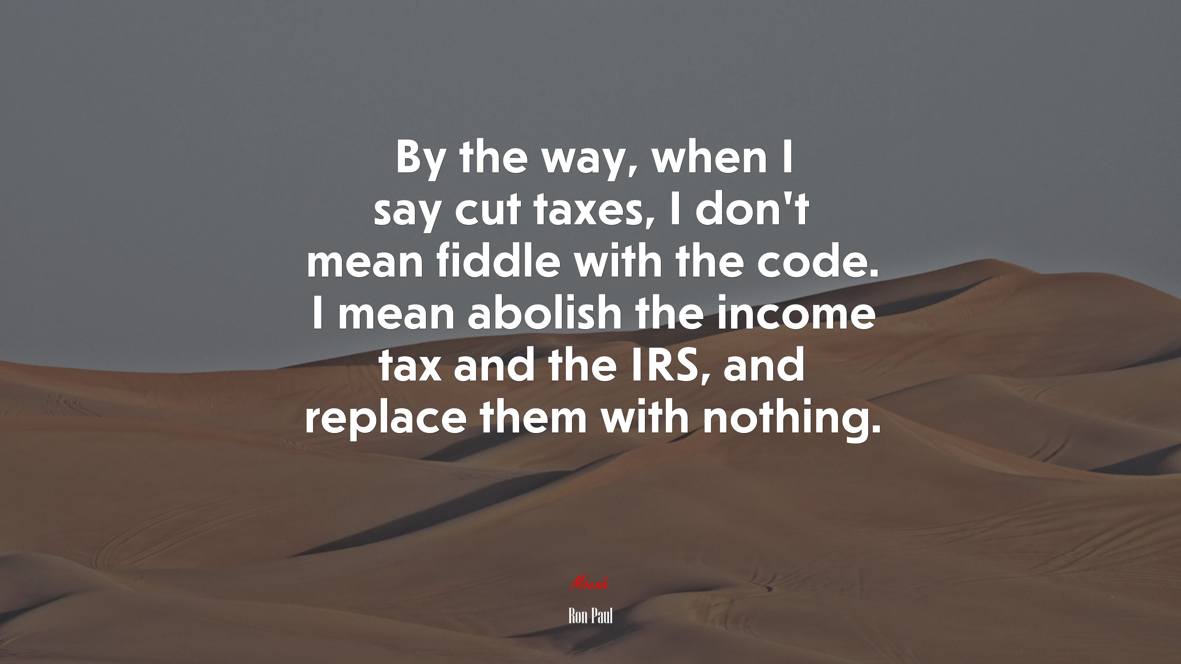 By the way, when I say cut taxes, I don’t mean fiddle with the code. I mean abolish the income tax and the IRS, and replace them with nothing. | Ron Paul quote HD Wallpaper