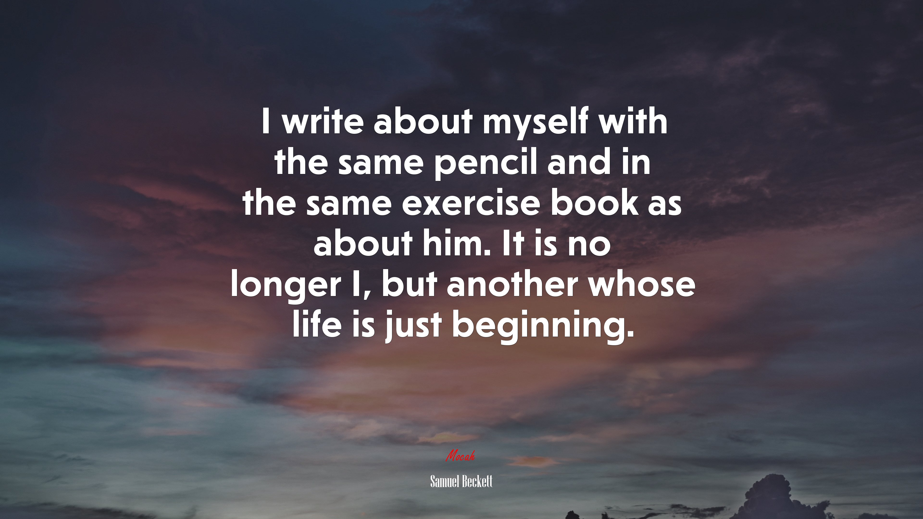 I write about myself with the same pencil and in the same exercise book as about him. It is no longer I, but another whose life is just beginning. | Samuel Beckett quote HD Wallpaper