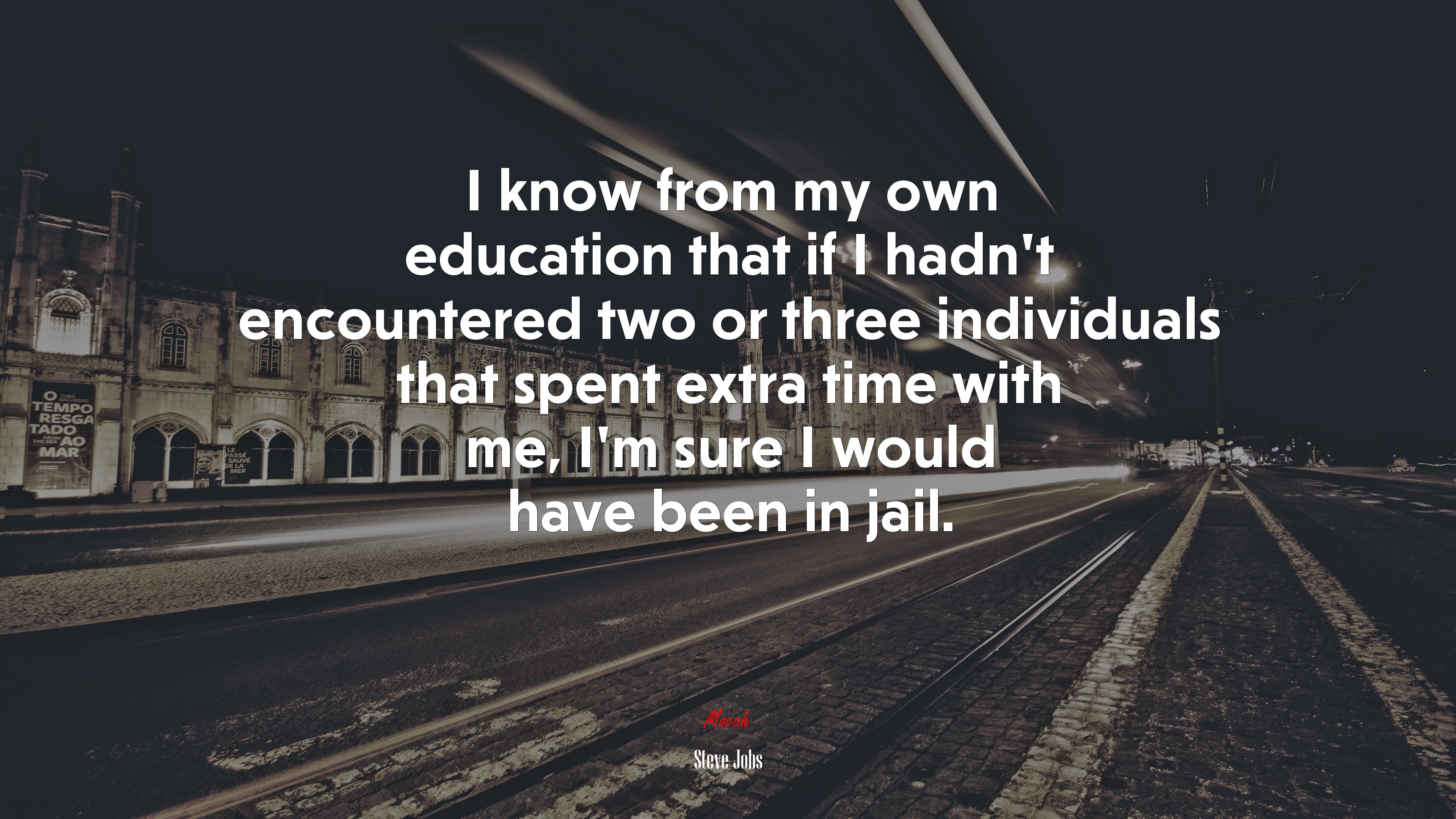 I know from my own education that if I hadn’t encountered two or three individuals that spent extra time with me, I’m sure I would have been in jail. | Steve Jobs quote HD Wallpaper