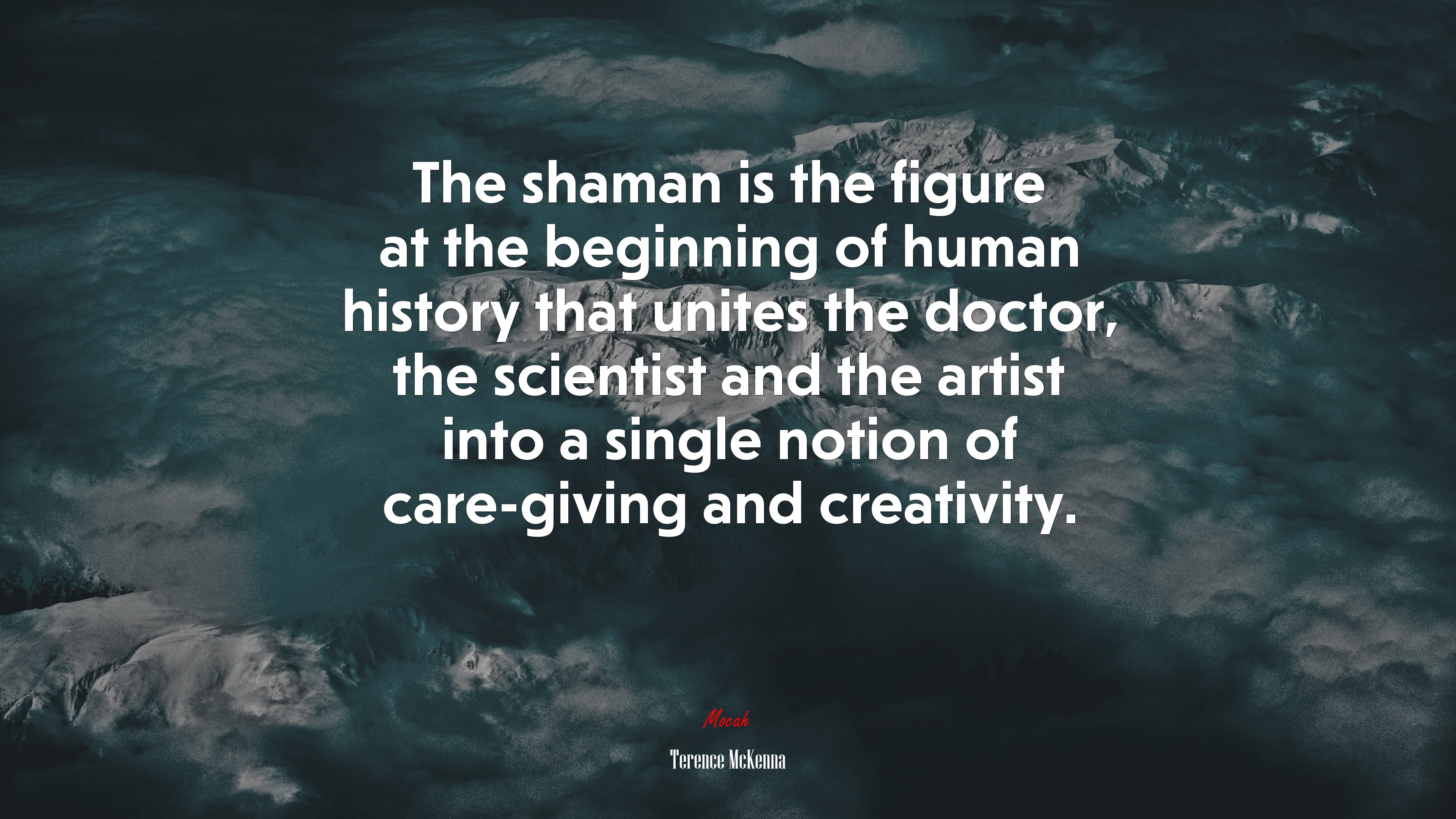 The shaman is the figure at the beginning of human history that unites the doctor, the scientist and the artist into a single notion of care-giving and creativity. | Terence McKenna quote HD Wallpaper