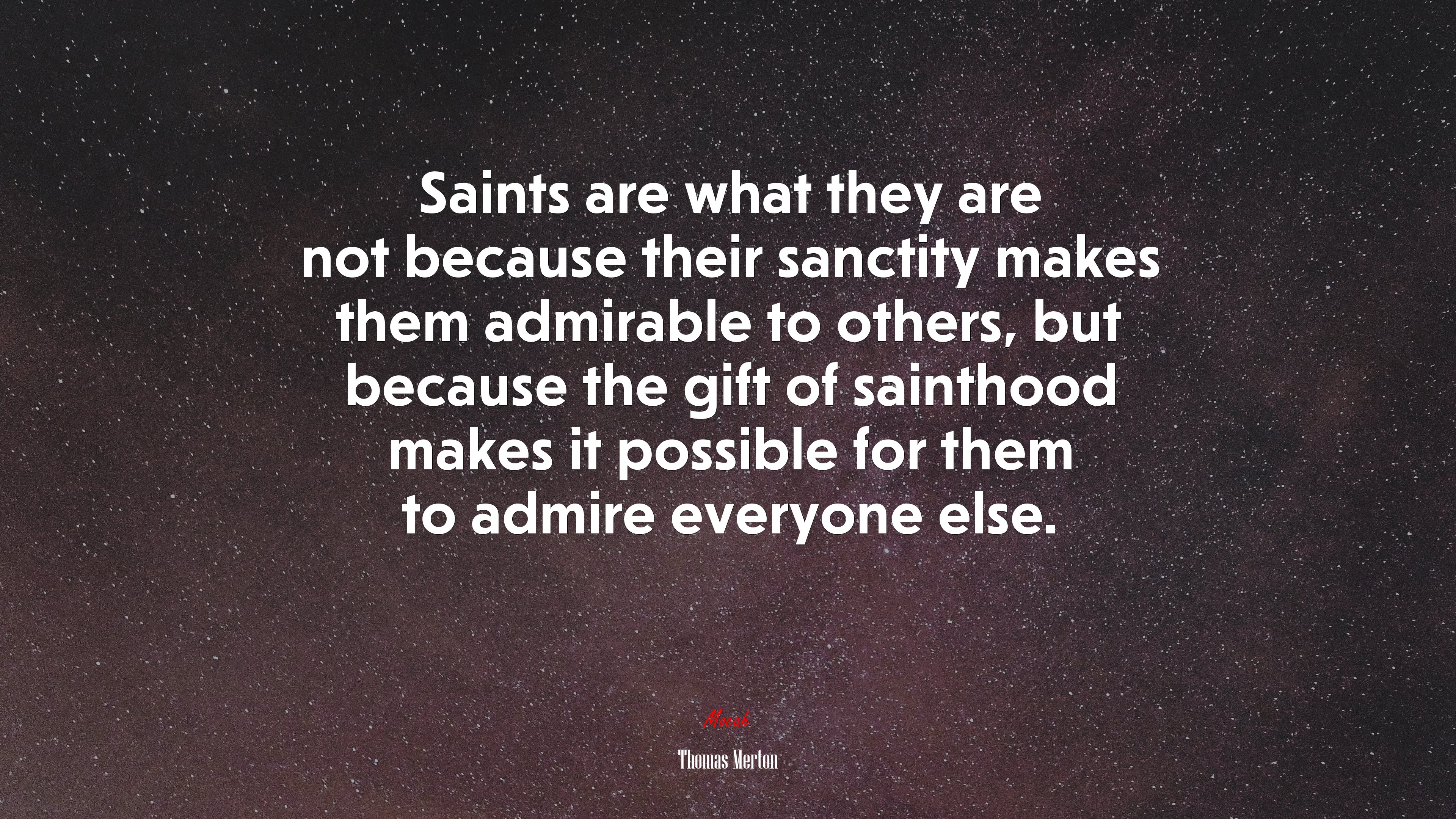 Saints are what they are not because their sanctity makes them admirable to others, but because the gift of sainthood makes it possible for them to admire everyone else. | Thomas Merton quote HD Wallpaper