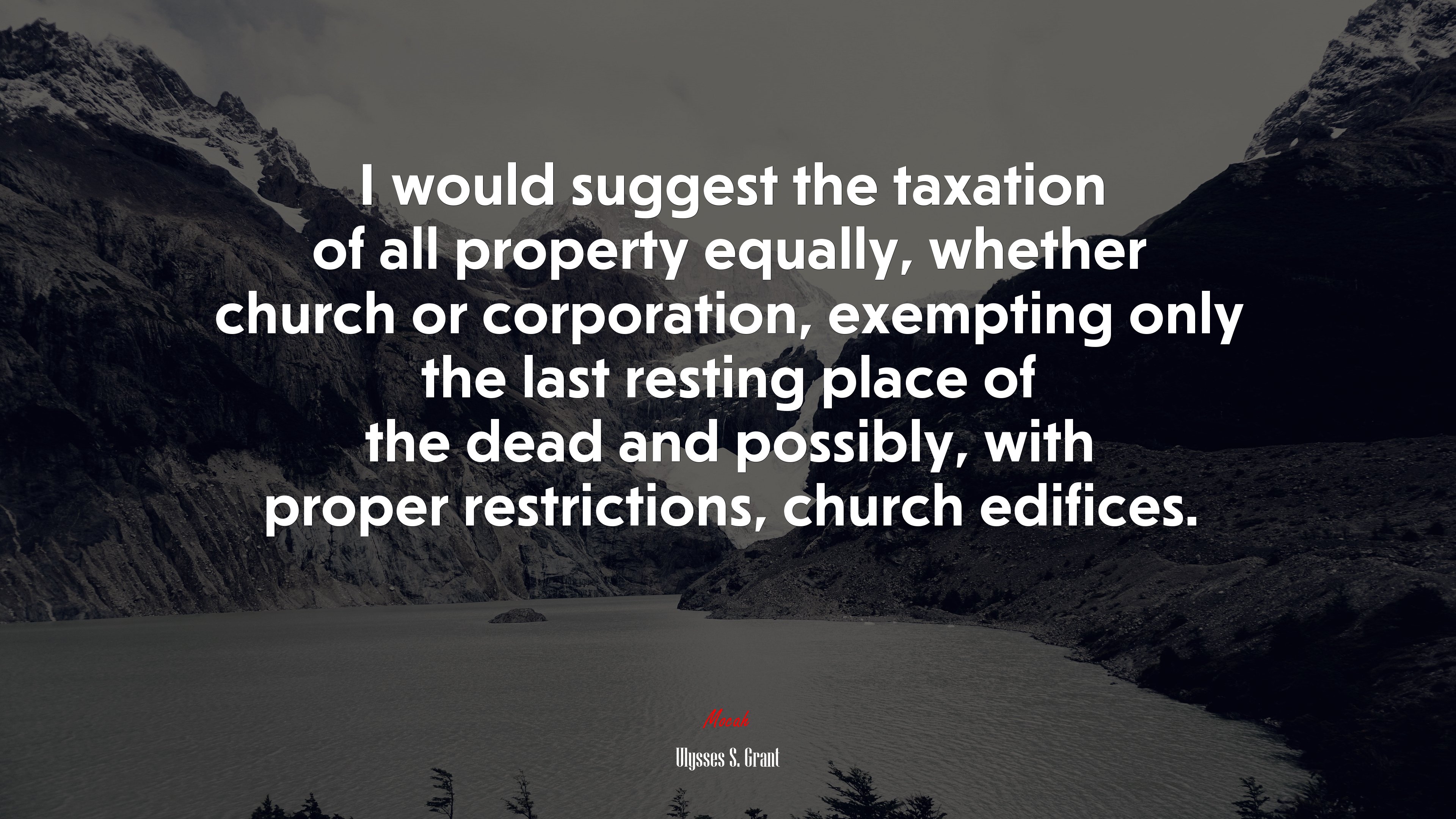 I would suggest the taxation of all property equally, whether church or corporation, exempting only the last resting place of the dead and possibly, with proper restrictions, church edifices. | Ulysses S. Grant quote HD Wallpaper