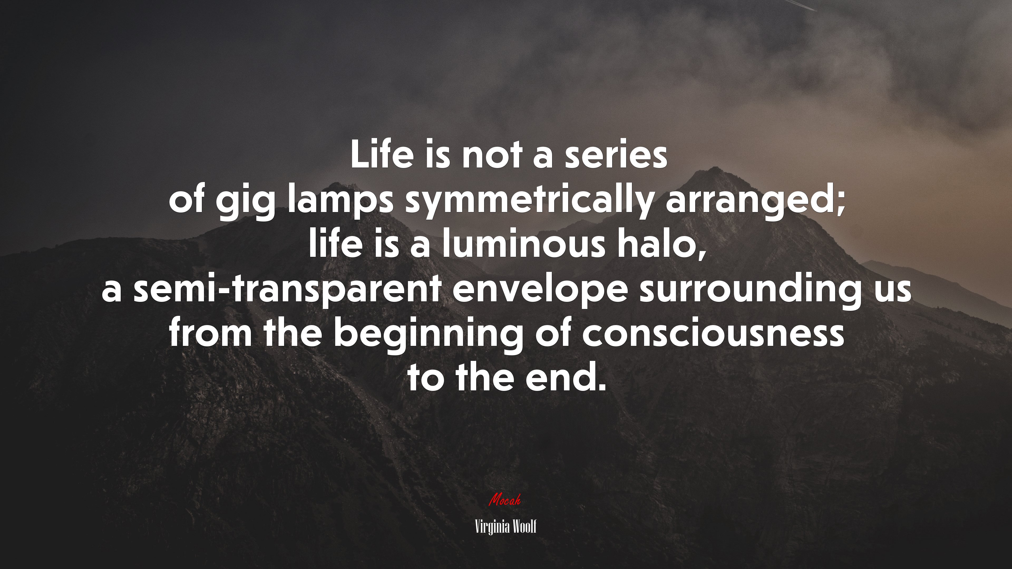 Life is not a series of gig lamps symmetrically arranged; life is a luminous halo, a semi-transparent envelope surrounding us from the beginning of consciousness to the end. | Virginia Woolf quote HD Wallpaper