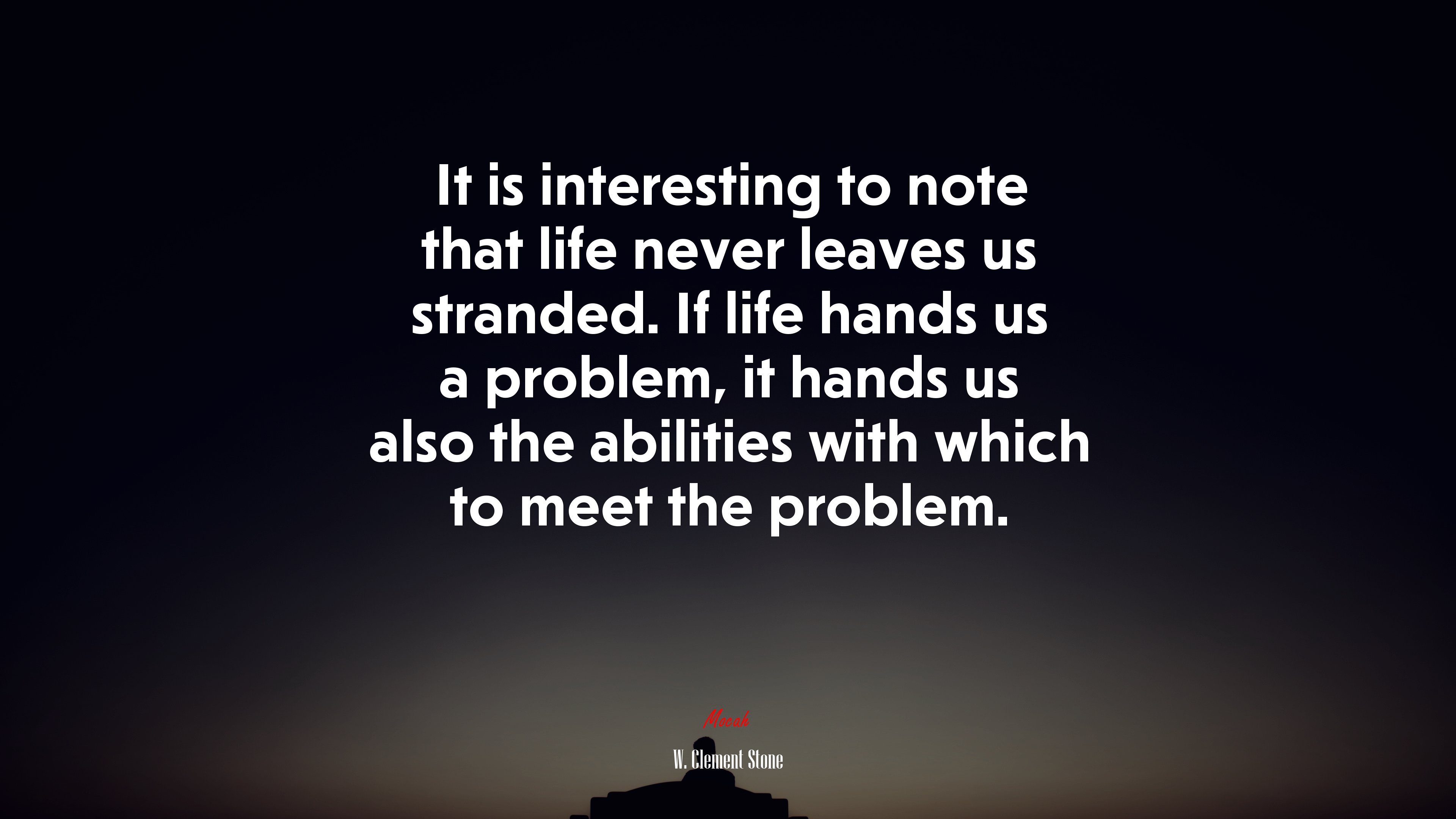 It is interesting to note that life never leaves us stranded. If life hands us a problem, it hands us also the abilities with which to meet the problem. | W. Clement Stone quote HD Wallpaper