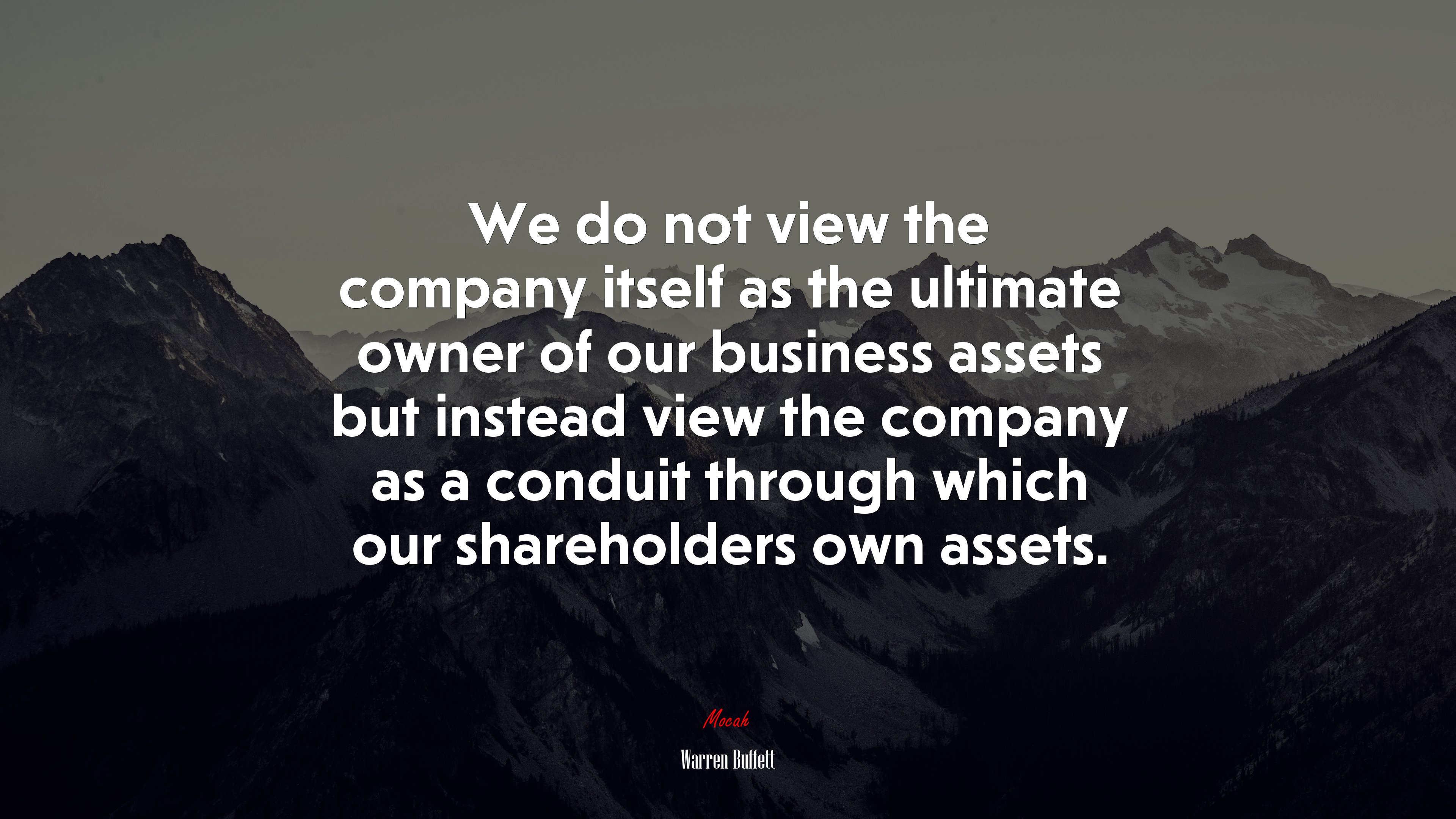 We do not view the company itself as the ultimate owner of our business assets but instead view the company as a conduit through which our shareholders own assets. | Warren Buffett quote HD Wallpaper