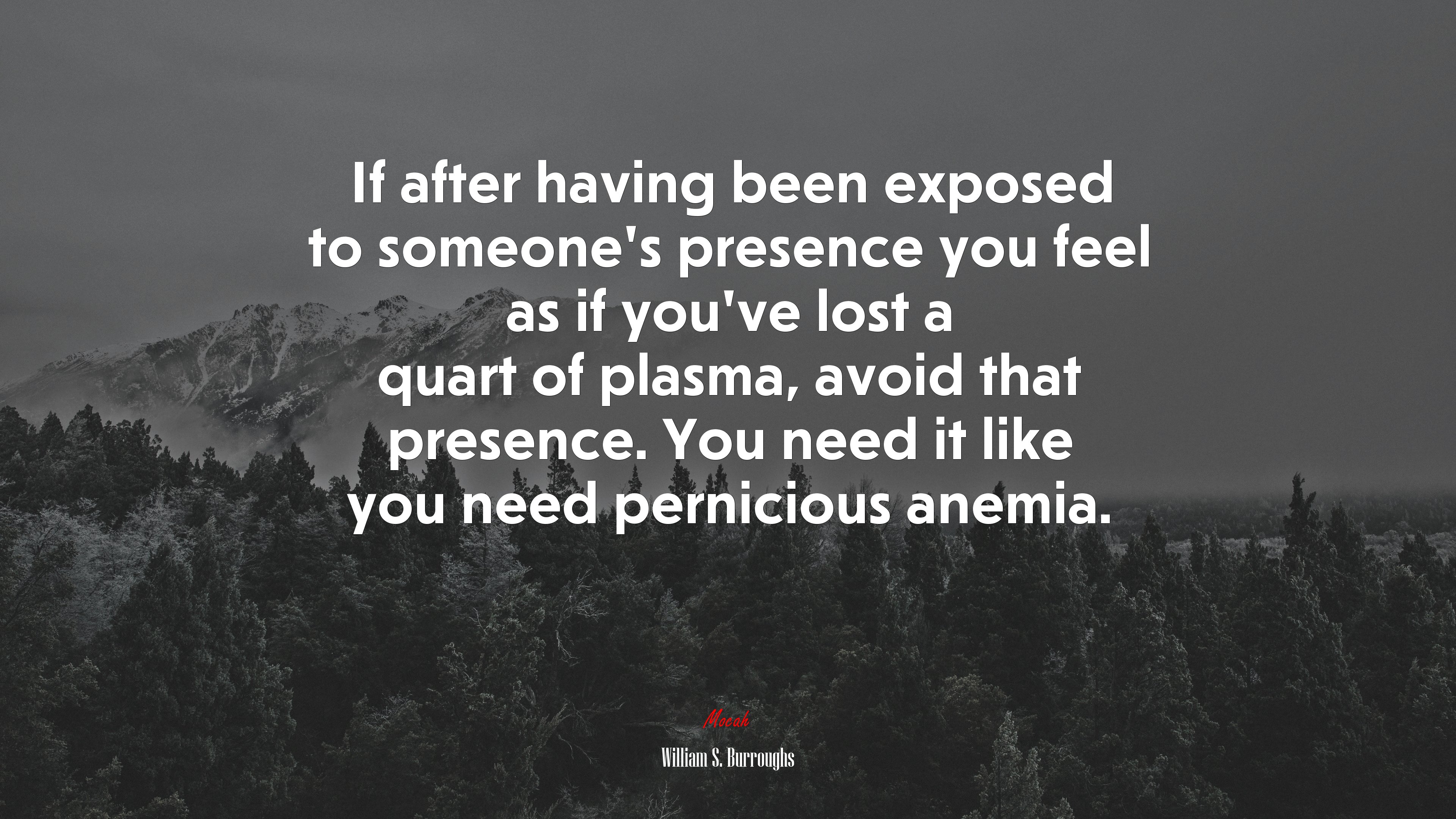 If after having been exposed to someone’s presence you feel as if you’ve lost a quart of plasma, avoid that presence. You need it like you need pernicious anemia. | William S. Burroughs quote HD Wallpaper