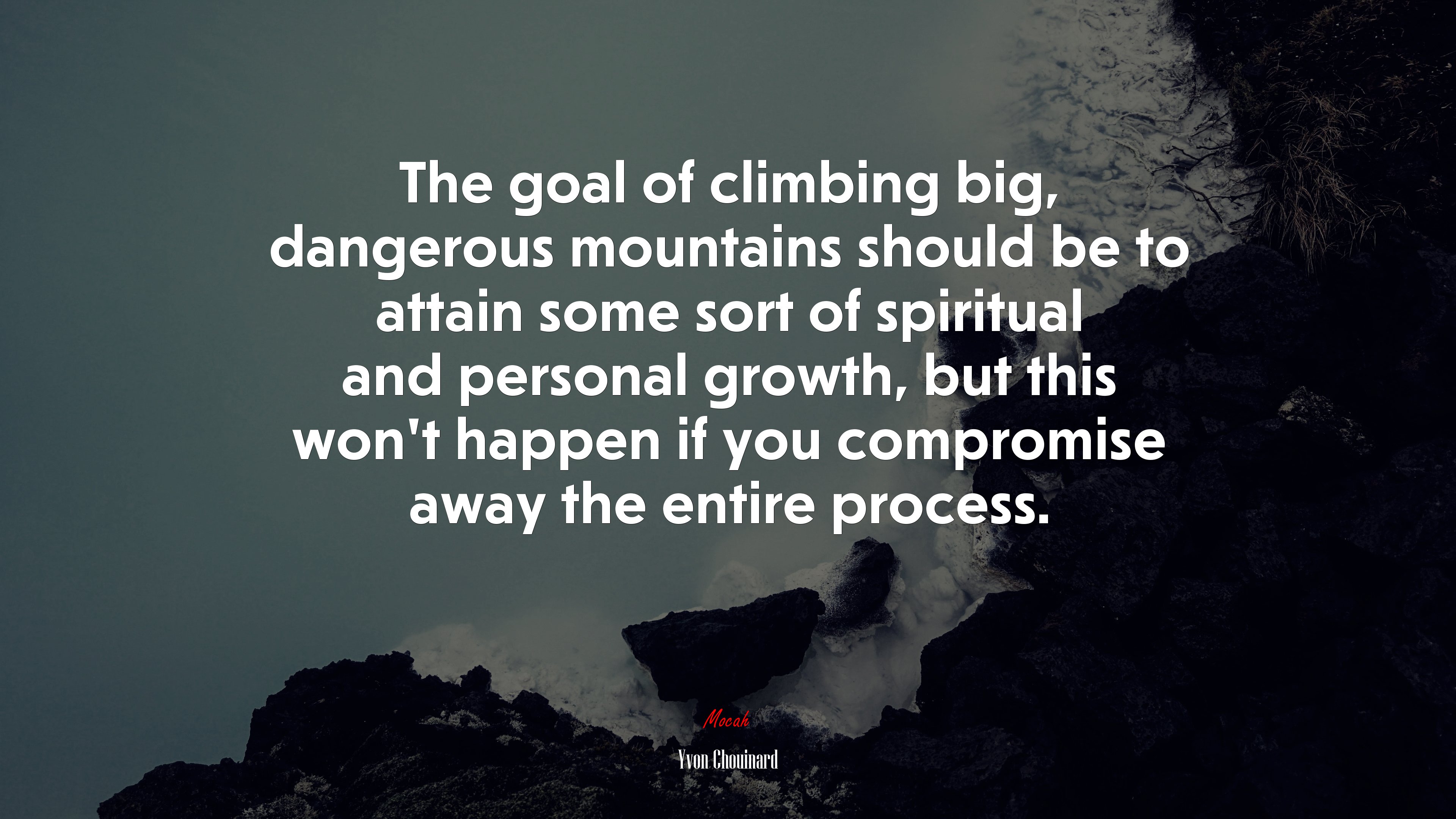 The goal of climbing big, dangerous mountains should be to attain some sort of spiritual and personal growth, but this won’t happen if you compromise away the entire process. | Yvon Chouinard quote HD Wallpaper