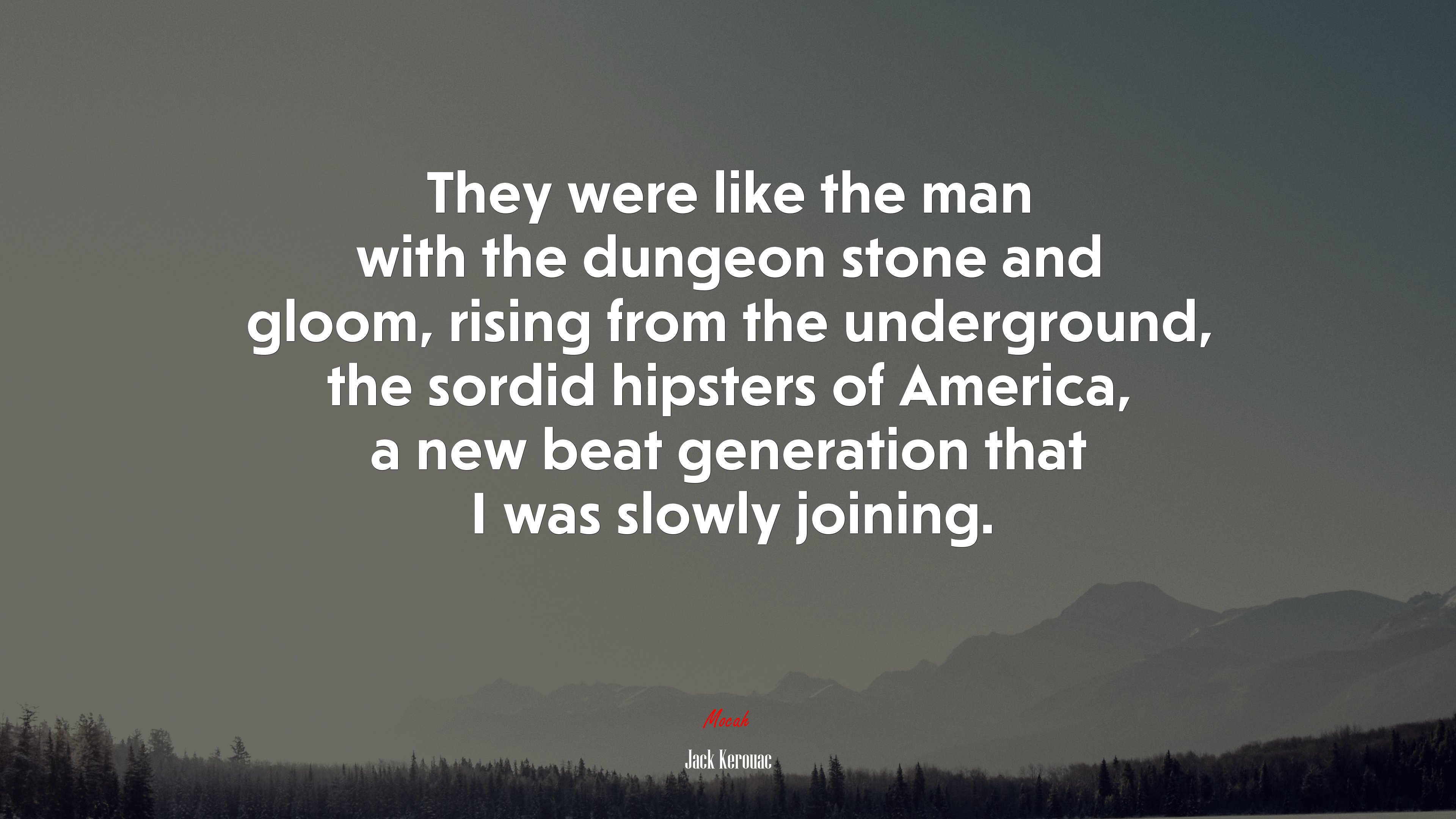 They were like the man with the dungeon stone and gloom, rising from the underground, the sordid hipsters of America, a new beat generation that I was slowly joining. | Jack Kerouac quote HD Wallpaper