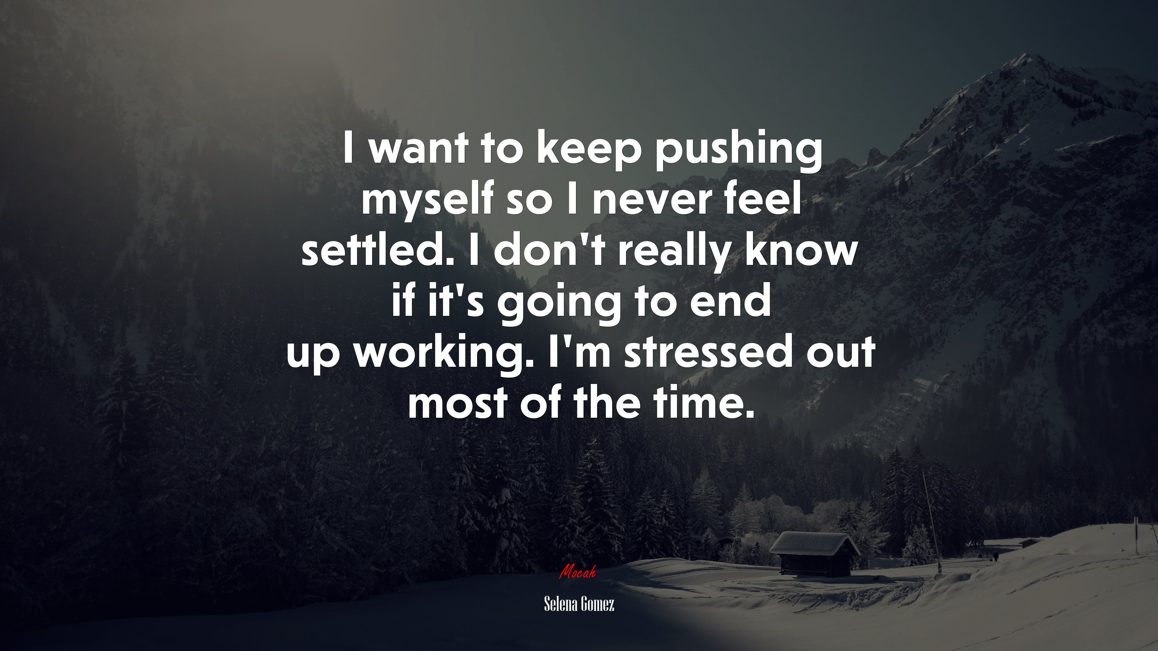 I want to keep pushing myself so I never feel settled. I don’t really know if it’s going to end up working. I’m stressed out most of the time. | Selena Gómez quote HD Wallpaper