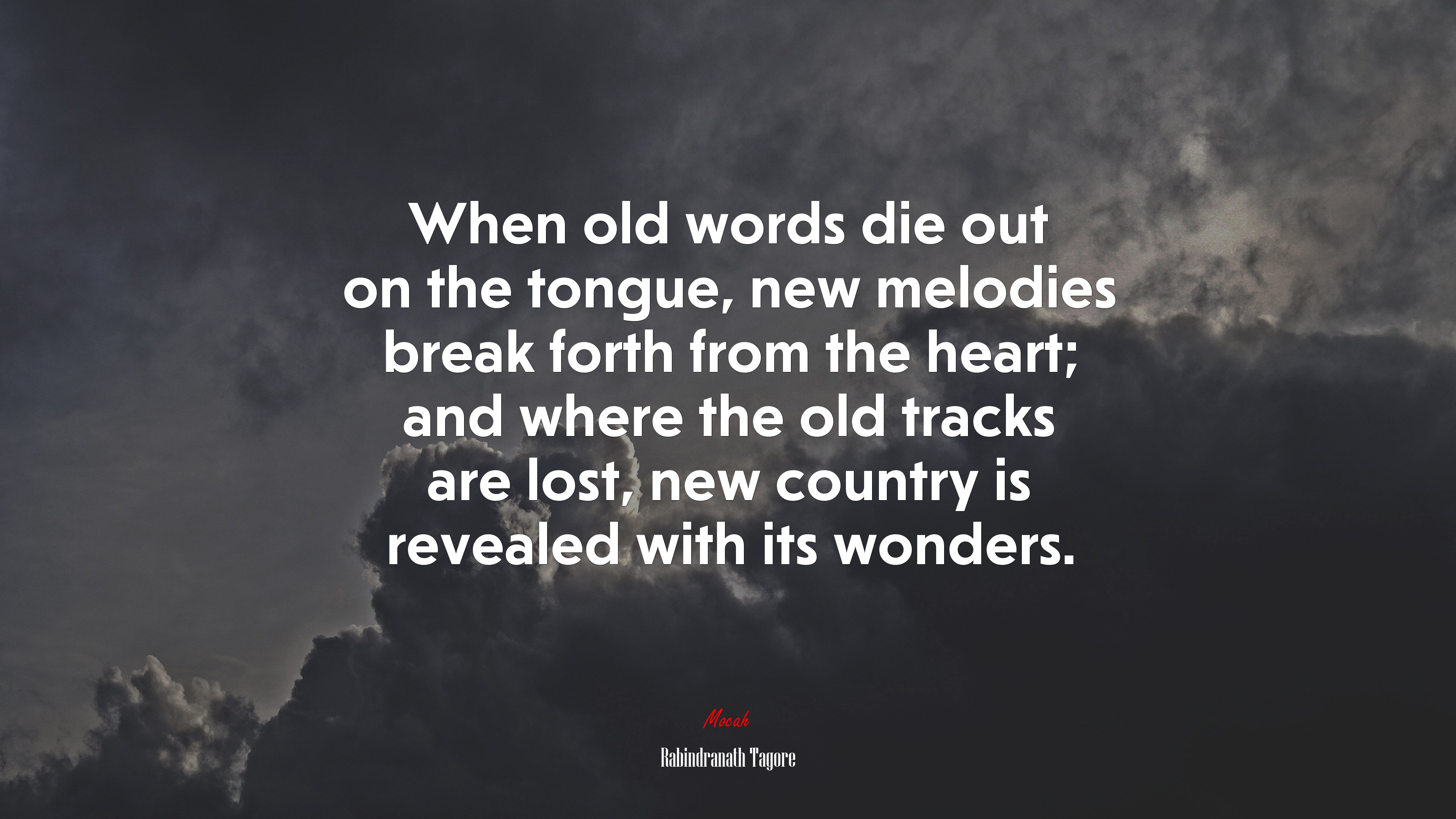 When old words die out on the tongue, new melodies break forth from the heart; and where the old tracks are lost, new country is revealed with its wonders. | Rabindranath Tagore quote HD Wallpaper