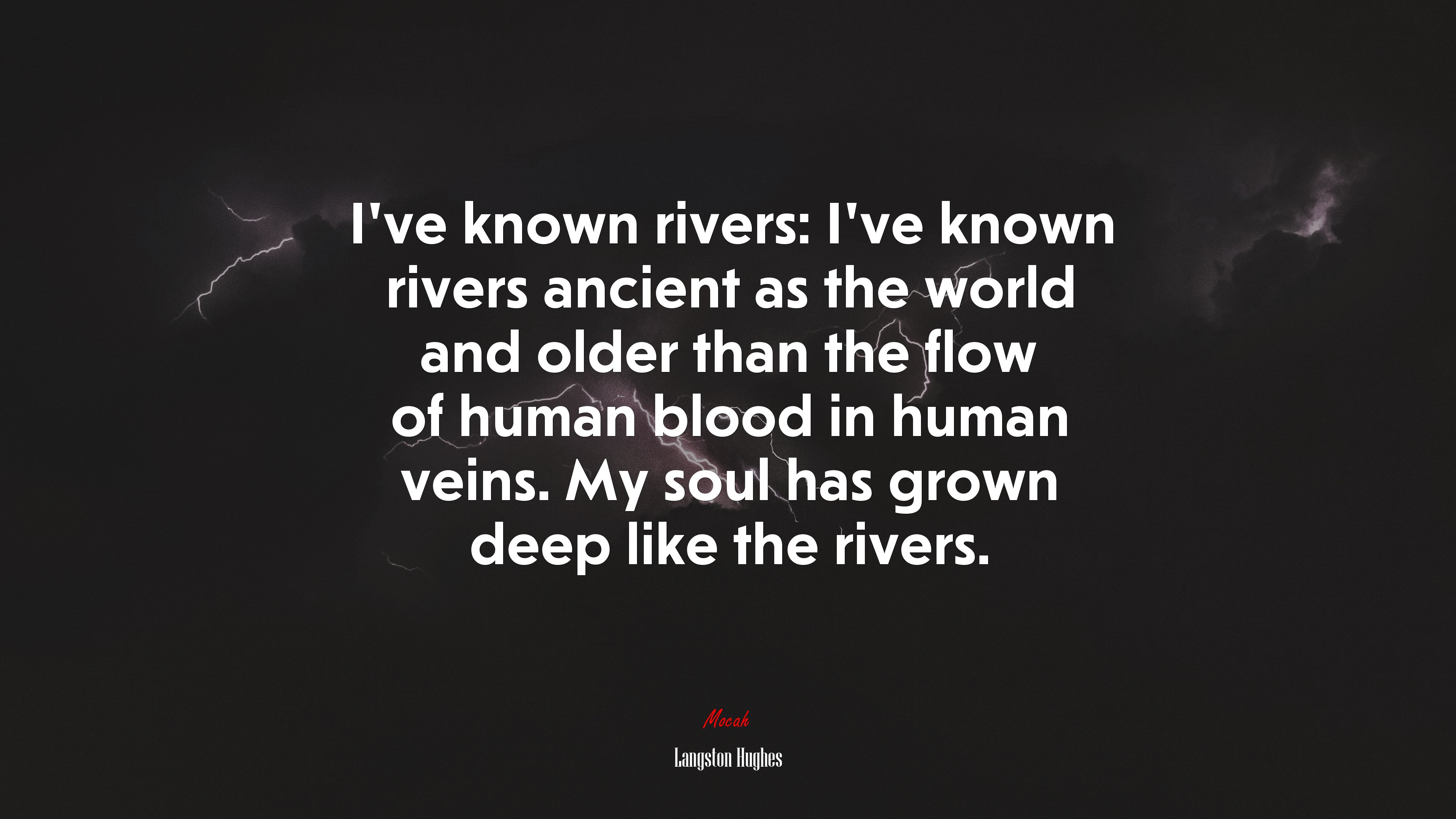 I’ve known rivers: I’ve known rivers ancient as the world and older than the flow of human blood in human veins. My soul has grown deep like the rivers. | Langston Hughes quote HD Wallpaper