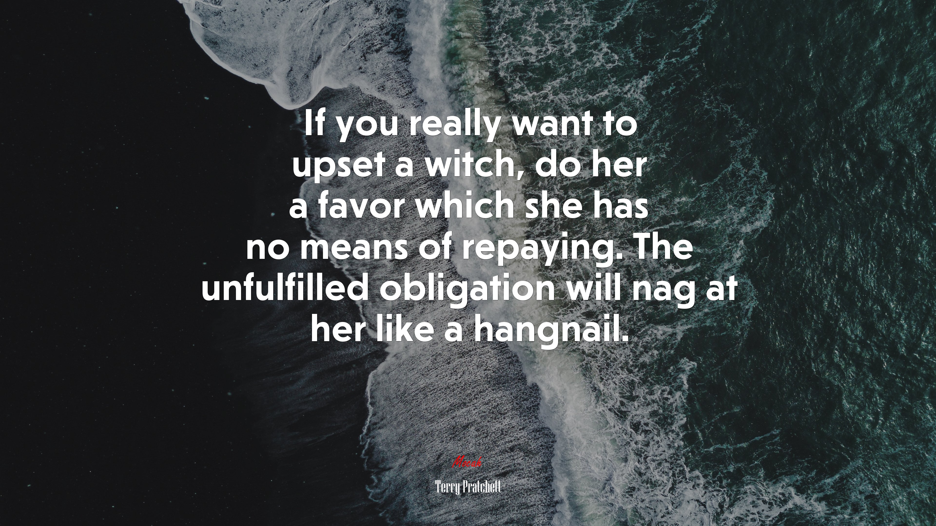 If you really want to upset a witch, do her a favor which she has no means of repaying. The unfulfilled obligation will nag at her like a hangnail. | Terry Pratchett quote HD Wallpaper