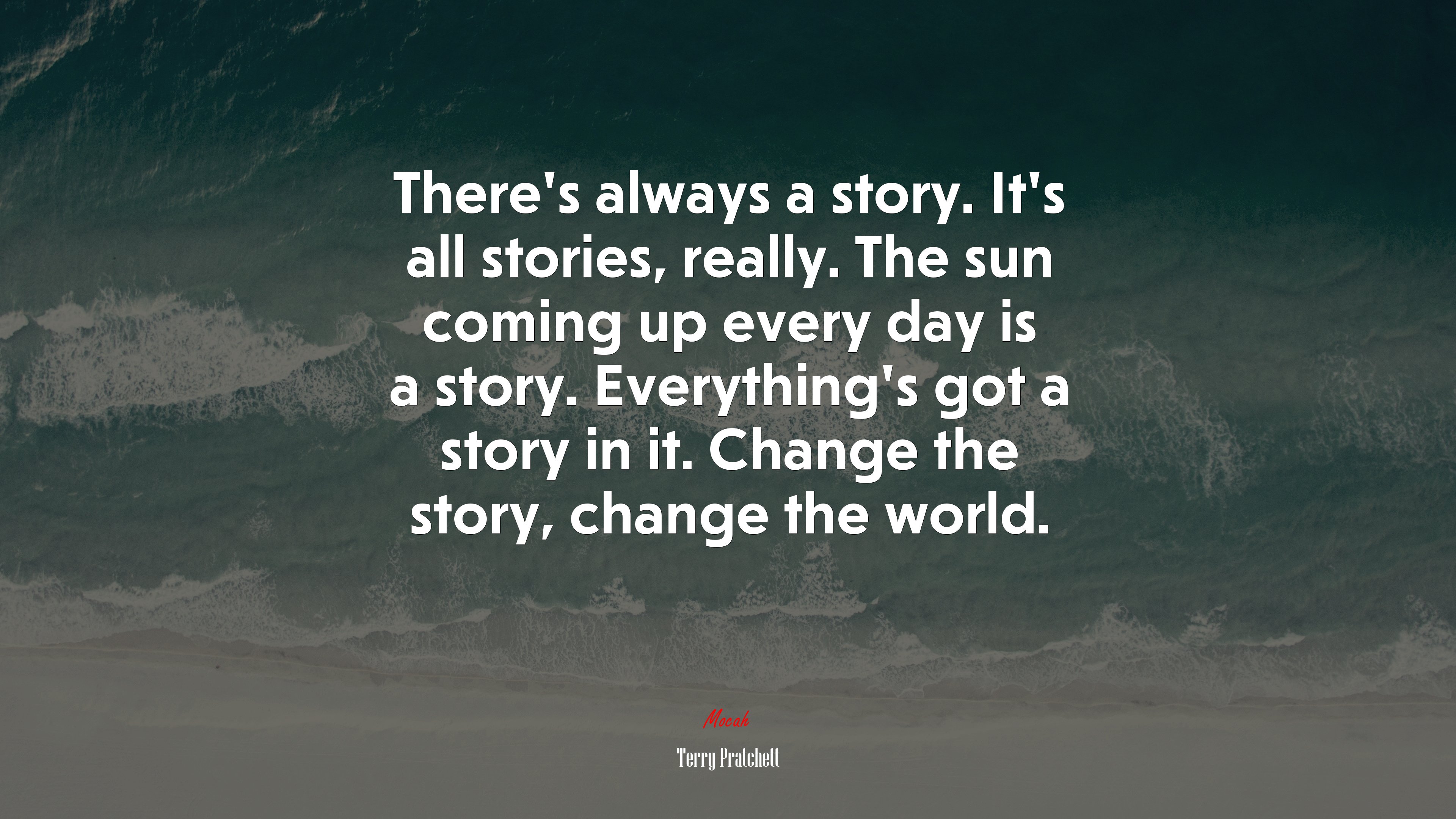 There’s always a story. It’s all stories, really. The sun coming up every day is a story. Everything’s got a story in it. Change the story, change the world. | Terry Pratchett quote HD Wallpaper